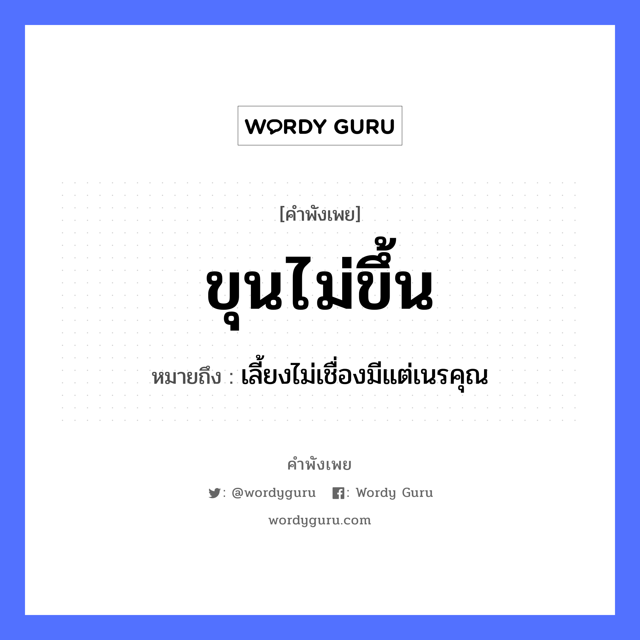 ขุนไม่ขึ้น ความหมายคือ?, คำพังเพย ขุนไม่ขึ้น หมายถึง เลี้ยงไม่เชื่องมีแต่เนรคุณ