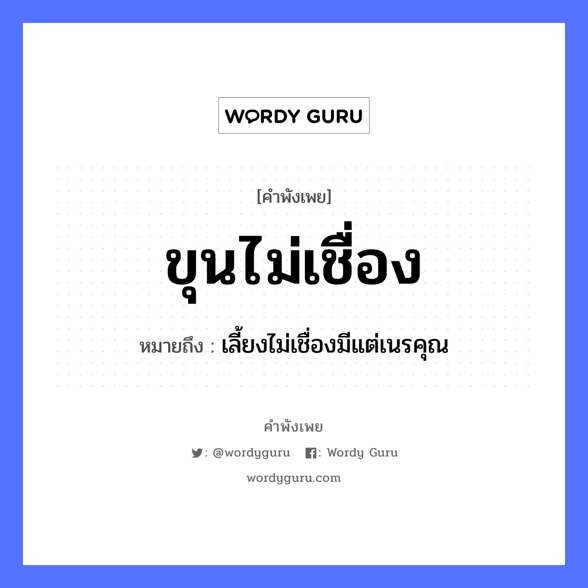 ขุนไม่เชื่อง ความหมายคือ?, คำพังเพย ขุนไม่เชื่อง หมายถึง เลี้ยงไม่เชื่องมีแต่เนรคุณ