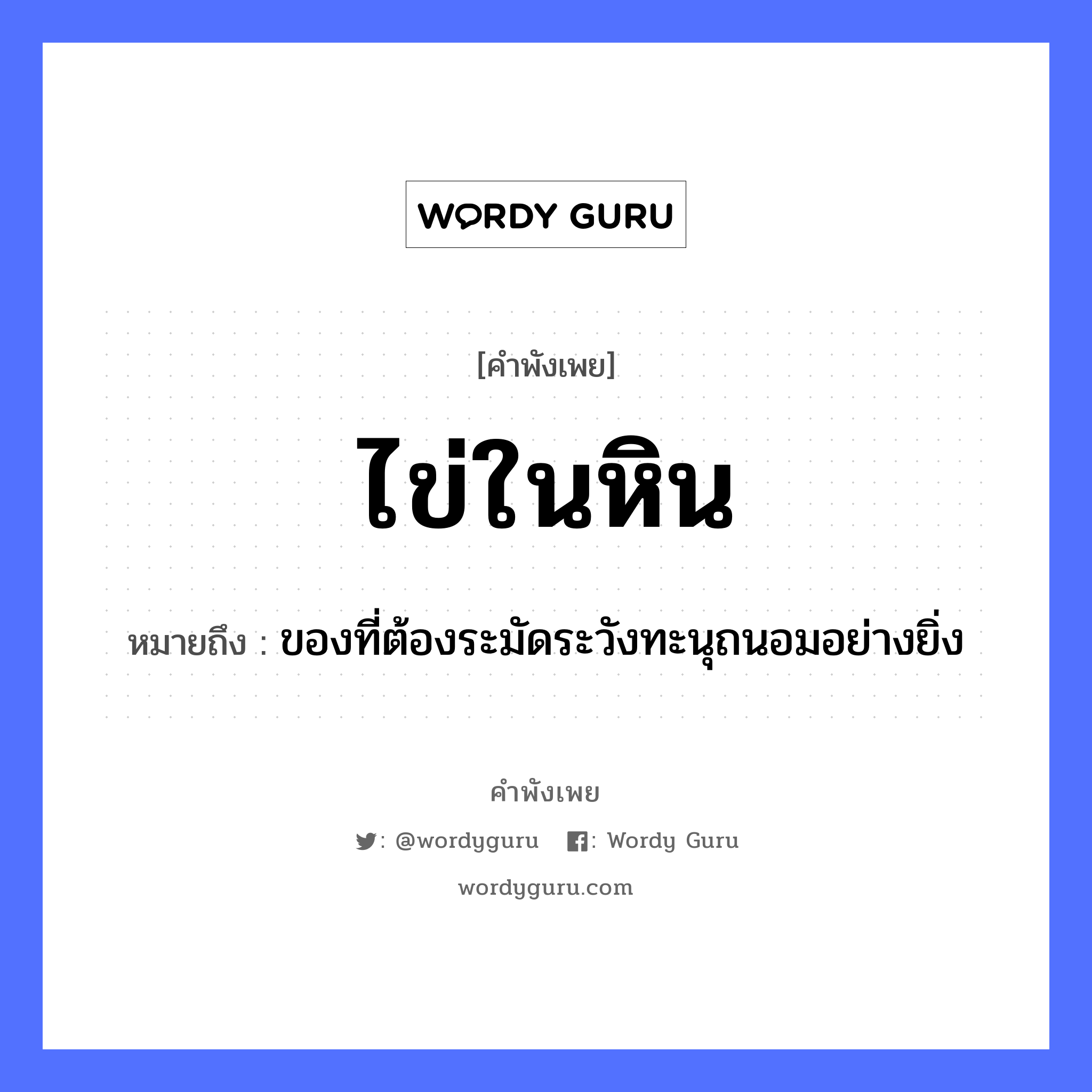 ไข่ในหิน ความหมายคือ?, คำพังเพย ไข่ในหิน หมายถึง ของที่ต้องระมัดระวังทะนุถนอมอย่างยิ่ง