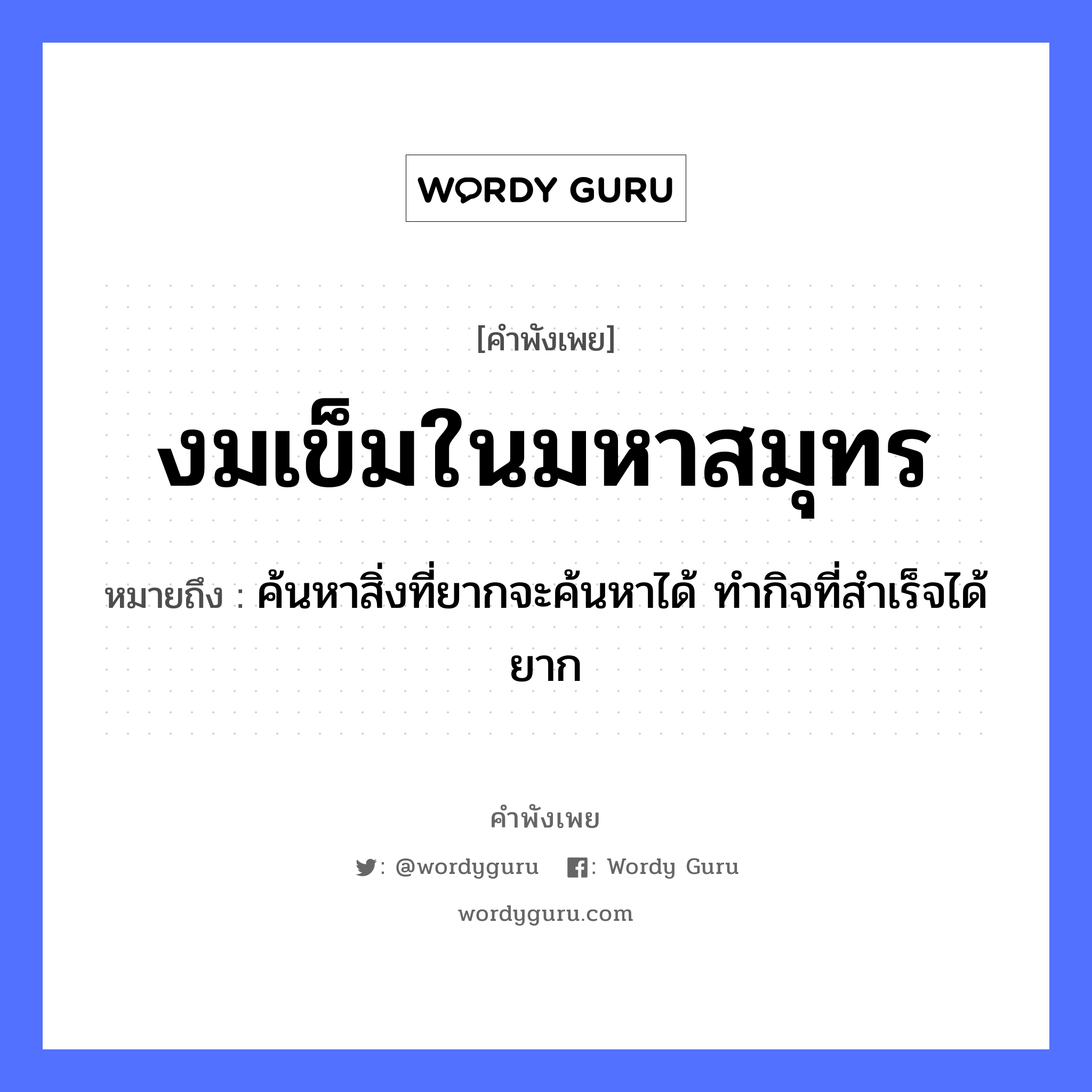 งมเข็มในมหาสมุทร ความหมายคืออะไร ใช้ยังไง, สํานวนสุภาษิต งมเข็มในมหาสมุทร หมายถึง ค้นหาสิ่งที่ยากจะค้นหาได้ ทํากิจที่สําเร็จได้ยาก