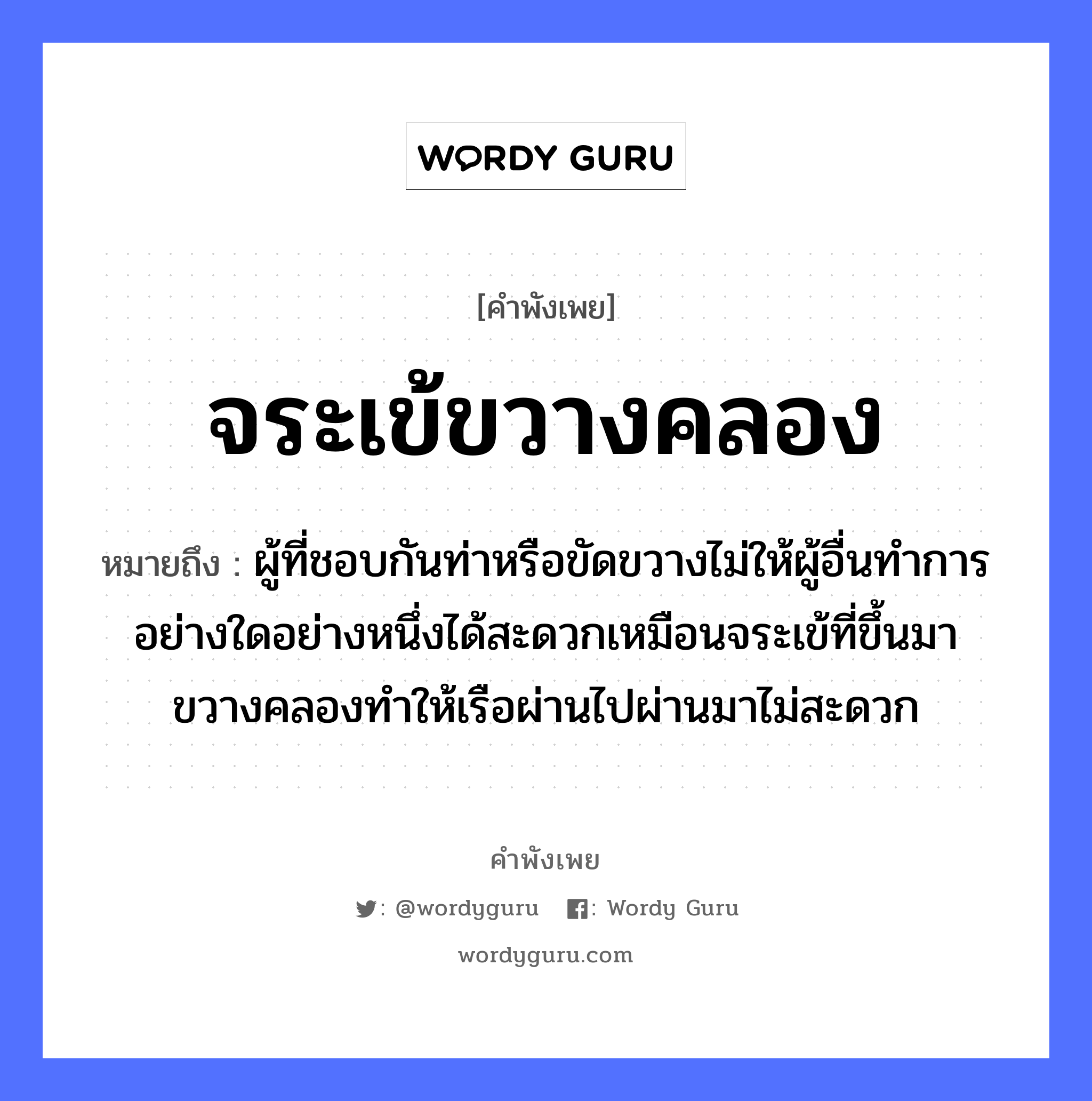 สำนวนไทย: จระเข้ขวางคลอง หมายถึง?, หมายถึง ผู้ที่ชอบกันท่าหรือขัดขวางไม่ให้ผู้อื่นทำการอย่างใดอย่างหนึ่งได้สะดวกเหมือนจระเข้ที่ขึ้นมาขวางคลองทำให้เรือผ่านไปผ่านมาไม่สะดวก ยานพาหนะ เรือ