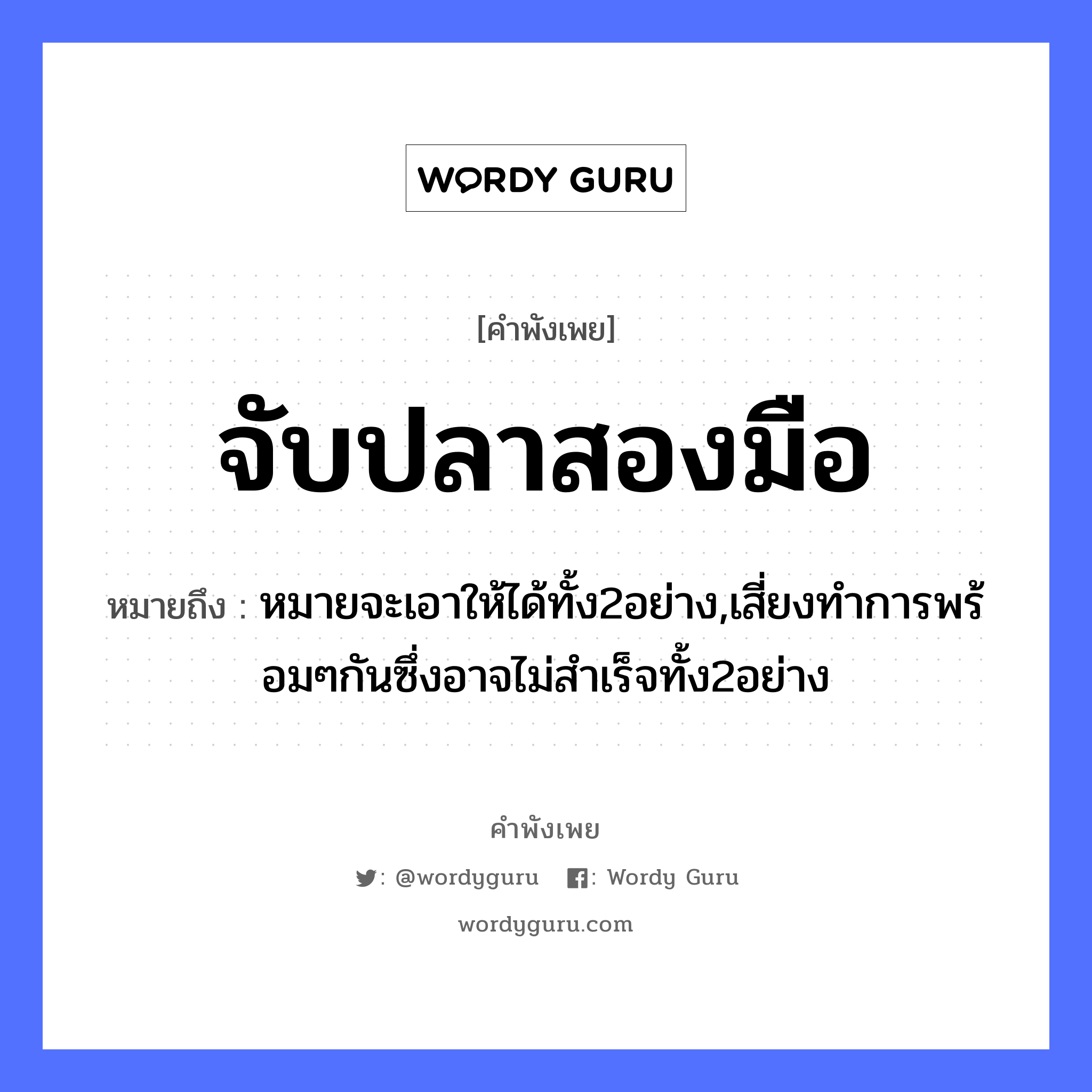 จับปลาสองมือ ความหมายคืออะไร ใช้ยังไง, สํานวนสุภาษิต จับปลาสองมือ หมายถึง หมายจะเอาให้ได้ทั้ง2อย่าง,เสี่ยงทำการพร้อมๆกันซึ่งอาจไม่สำเร็จทั้ง2อย่าง สัตว์ ปลา อวัยวะ มือ คำกริยา จับ