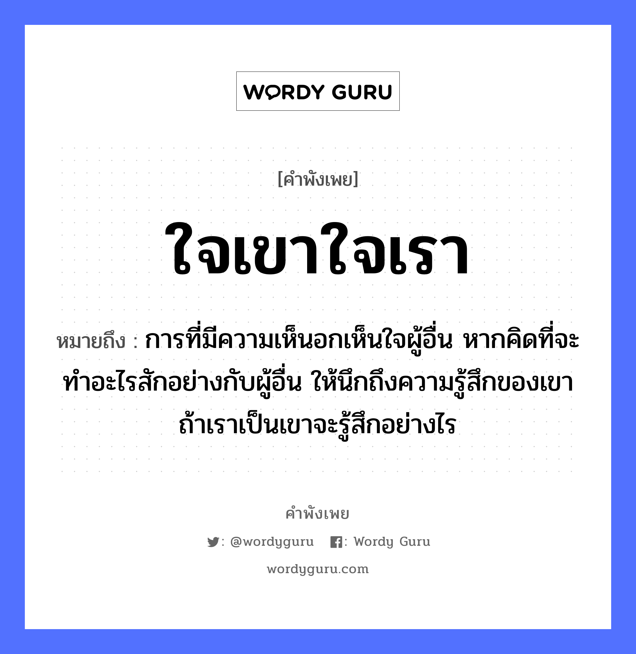 ใจเขาใจเรา ความหมายคือ?, คำพังเพย ใจเขาใจเรา หมายถึง การที่มีความเห็นอกเห็นใจผู้อื่น หากคิดที่จะทำอะไรสักอย่างกับผู้อื่น ให้นึกถึงความรู้สึกของเขา ถ้าเราเป็นเขาจะรู้สึกอย่างไร อวัยวะ ใจ