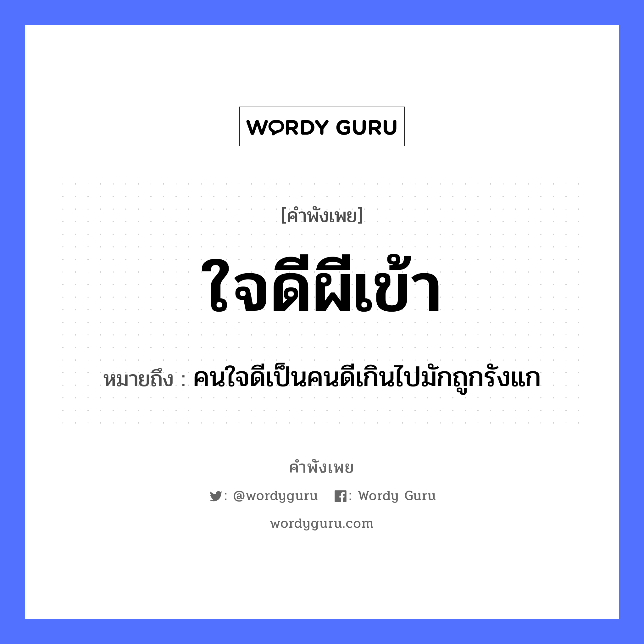 ใจดีผีเข้า ความหมายคือ?, คำพังเพย ใจดีผีเข้า หมายถึง คนใจดีเป็นคนดีเกินไปมักถูกรังแก คำนาม ผี, คน อวัยวะ ใจ