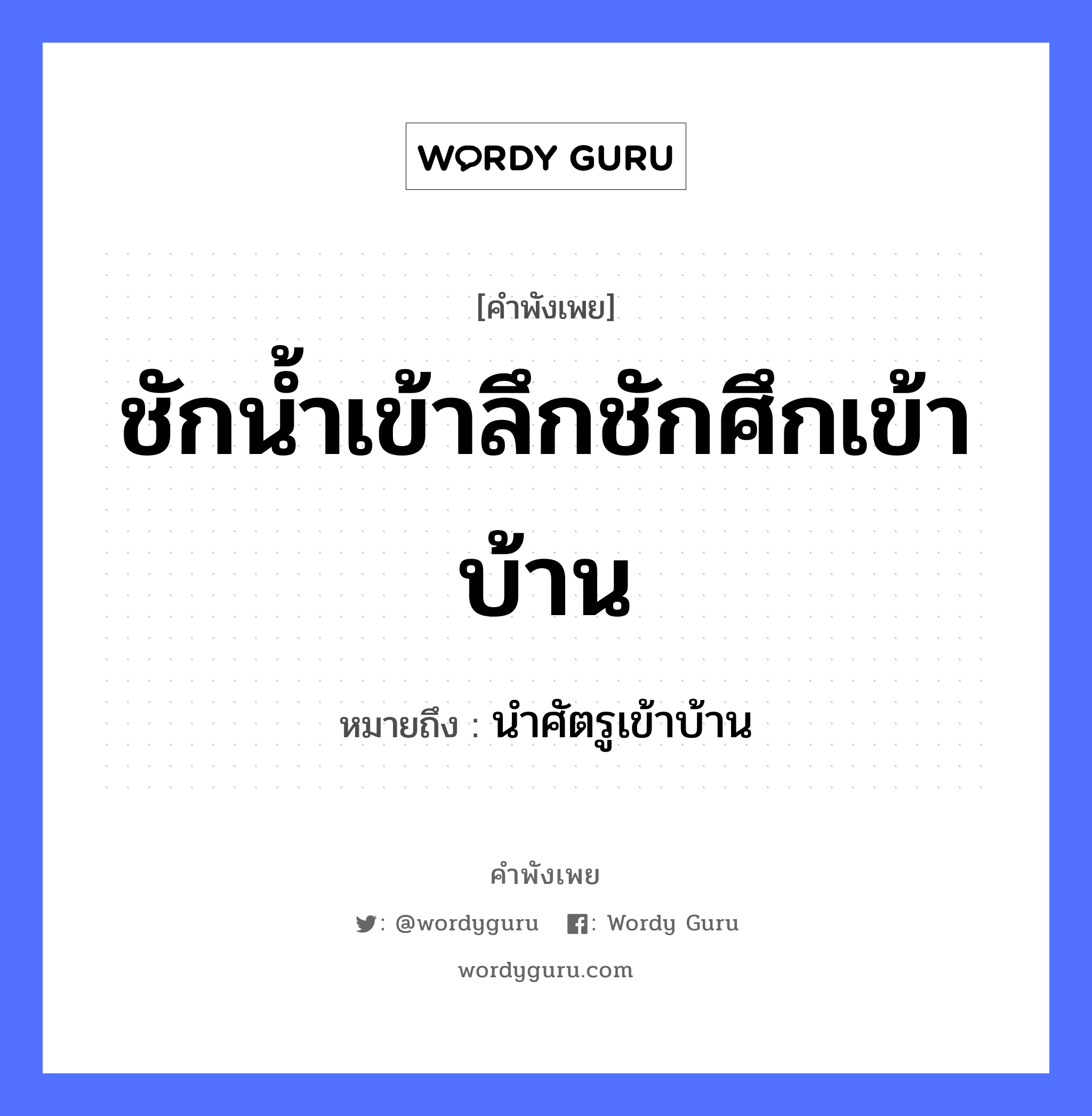 ชักน้ำเข้าลึกชักศึกเข้าบ้าน ความหมายคือ?, คำพังเพย ชักน้ำเข้าลึกชักศึกเข้าบ้าน หมายถึง นำศัตรูเข้าบ้าน ธรรมชาติ น้ำ คำกริยา ชัก