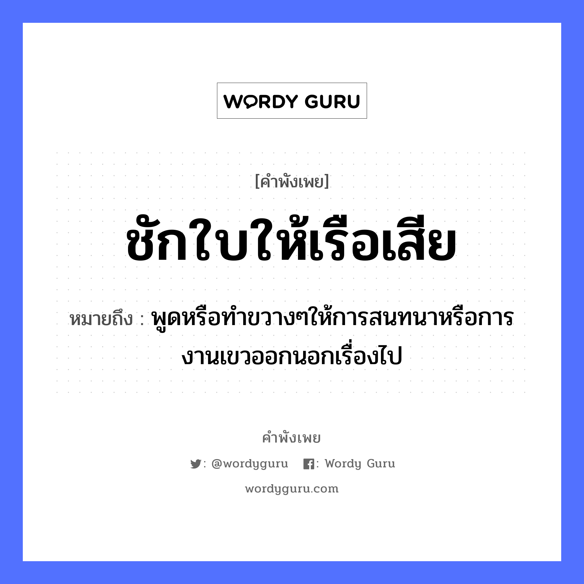 ชักใบให้เรือเสีย ความหมายคือ?, คำพังเพย ชักใบให้เรือเสีย หมายถึง พูดหรือทำขวางๆให้การสนทนาหรือการงานเขวออกนอกเรื่องไป คำกริยา ชัก ยานพาหนะ เรือ หมวด ยานพาหนะ