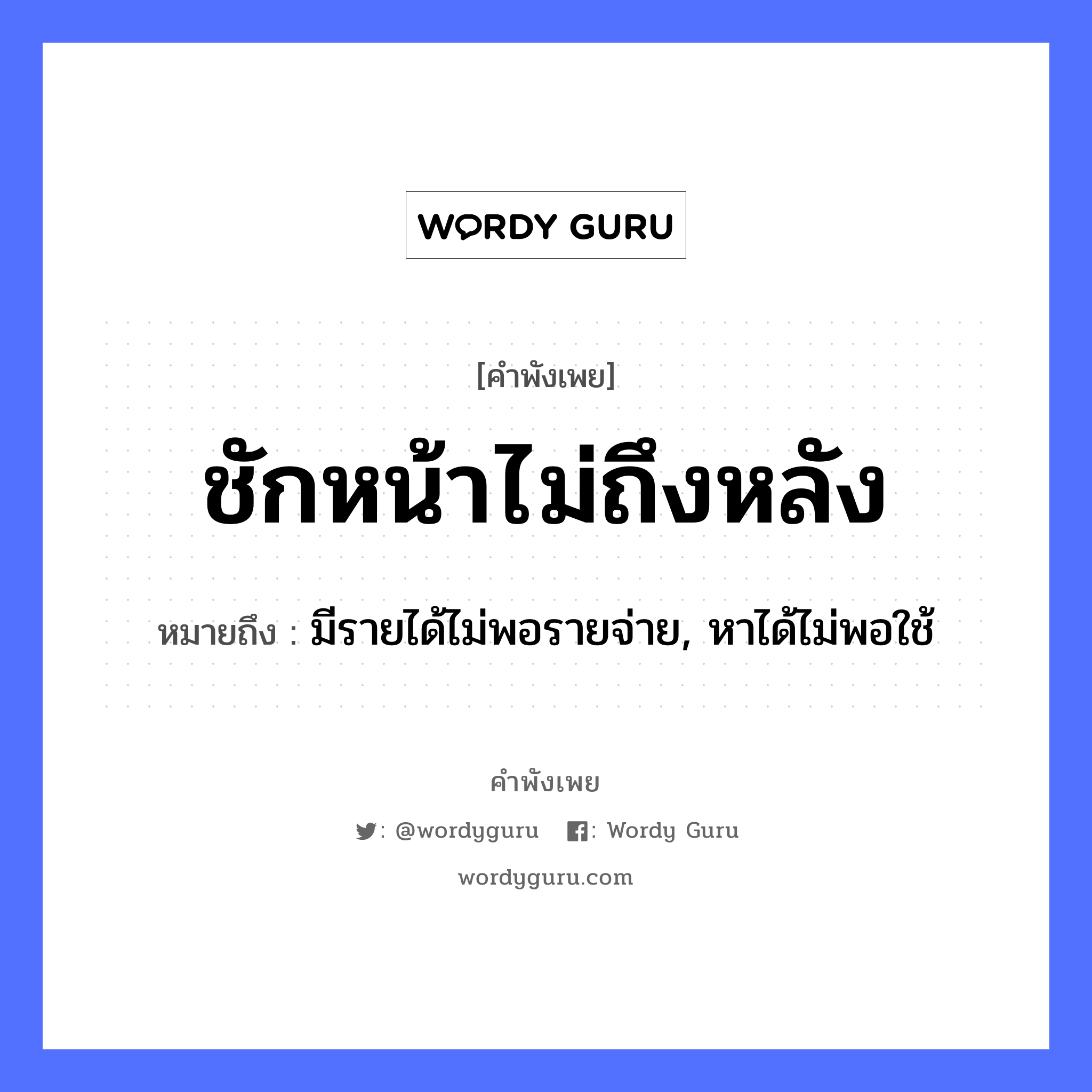 ชักหน้าไม่ถึงหลัง ความหมายคืออะไร ใช้ยังไง, สํานวนสุภาษิต ชักหน้าไม่ถึงหลัง หมายถึง มีรายได้ไม่พอรายจ่าย, หาได้ไม่พอใช้ อวัยวะ หน้า คำกริยา ชัก