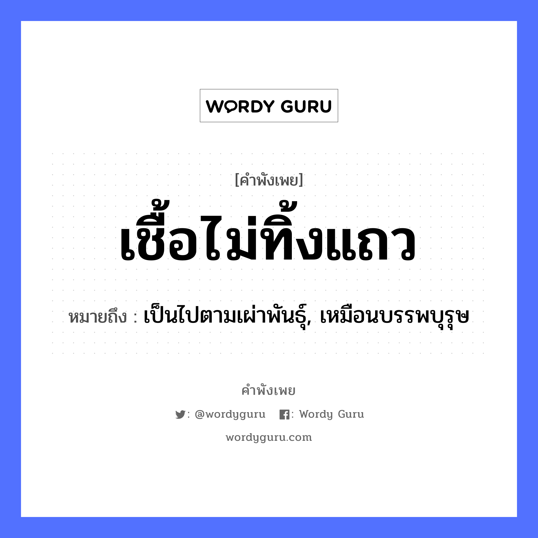 สำนวนไทย: เชื้อไม่ทิ้งแถว หมายถึง?, หมายถึง เป็นไปตามเผ่าพันธุ์, เหมือนบรรพบุรุษ