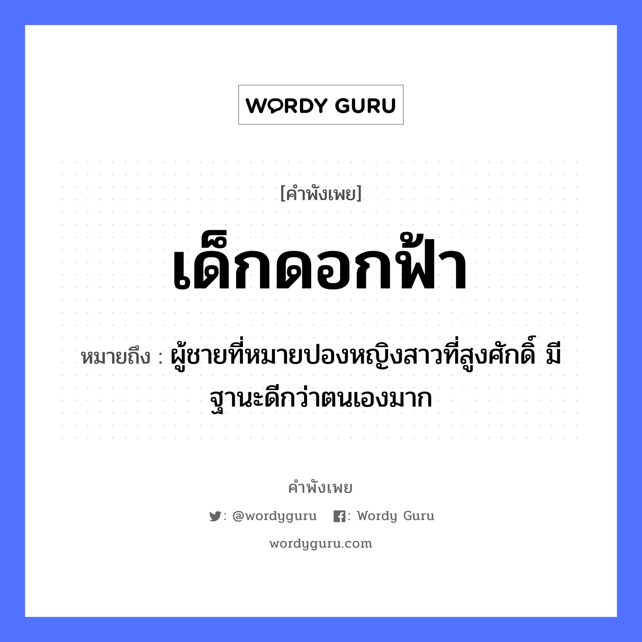 เด็กดอกฟ้า ความหมายคือ?, คำพังเพย เด็กดอกฟ้า หมายถึง ผู้ชายที่หมายปองหญิงสาวที่สูงศักดิ์ มีฐานะดีกว่าตนเองมาก คำนาม ชาย, หญิง ธรรมชาติ ฟ้า