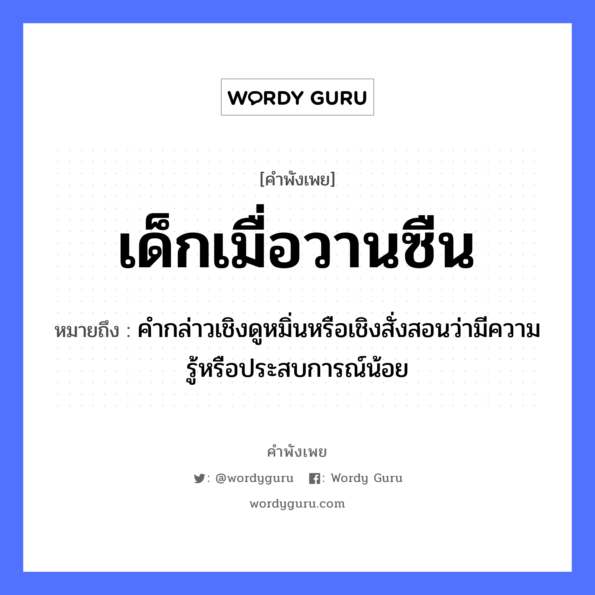 เด็กเมื่อวานซืน ความหมายคือ?, คำพังเพย เด็กเมื่อวานซืน หมายถึง คำกล่าวเชิงดูหมิ่นหรือเชิงสั่งสอนว่ามีความรู้หรือประสบการณ์น้อย