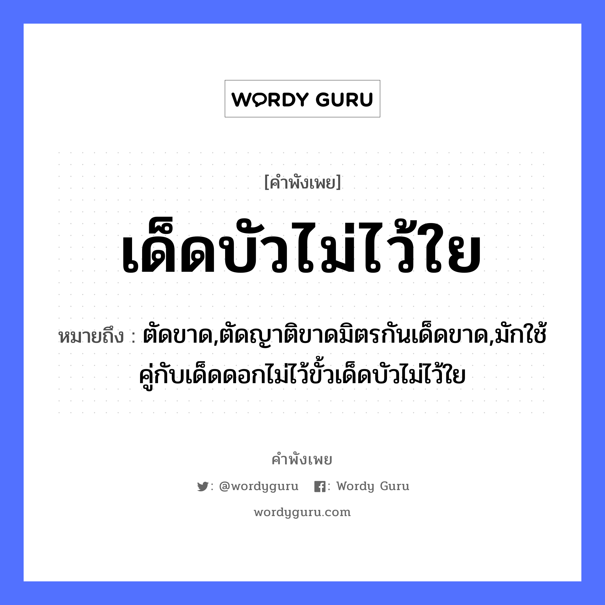 เด็ดบัวไม่ไว้ใย ความหมายคือ?, คำพังเพย เด็ดบัวไม่ไว้ใย หมายถึง ตัดขาด,ตัดญาติขาดมิตรกันเด็ดขาด,มักใช้คู่กับเด็ดดอกไม่ไว้ขั้วเด็ดบัวไม่ไว้ใย ครอบครัว ญาติ