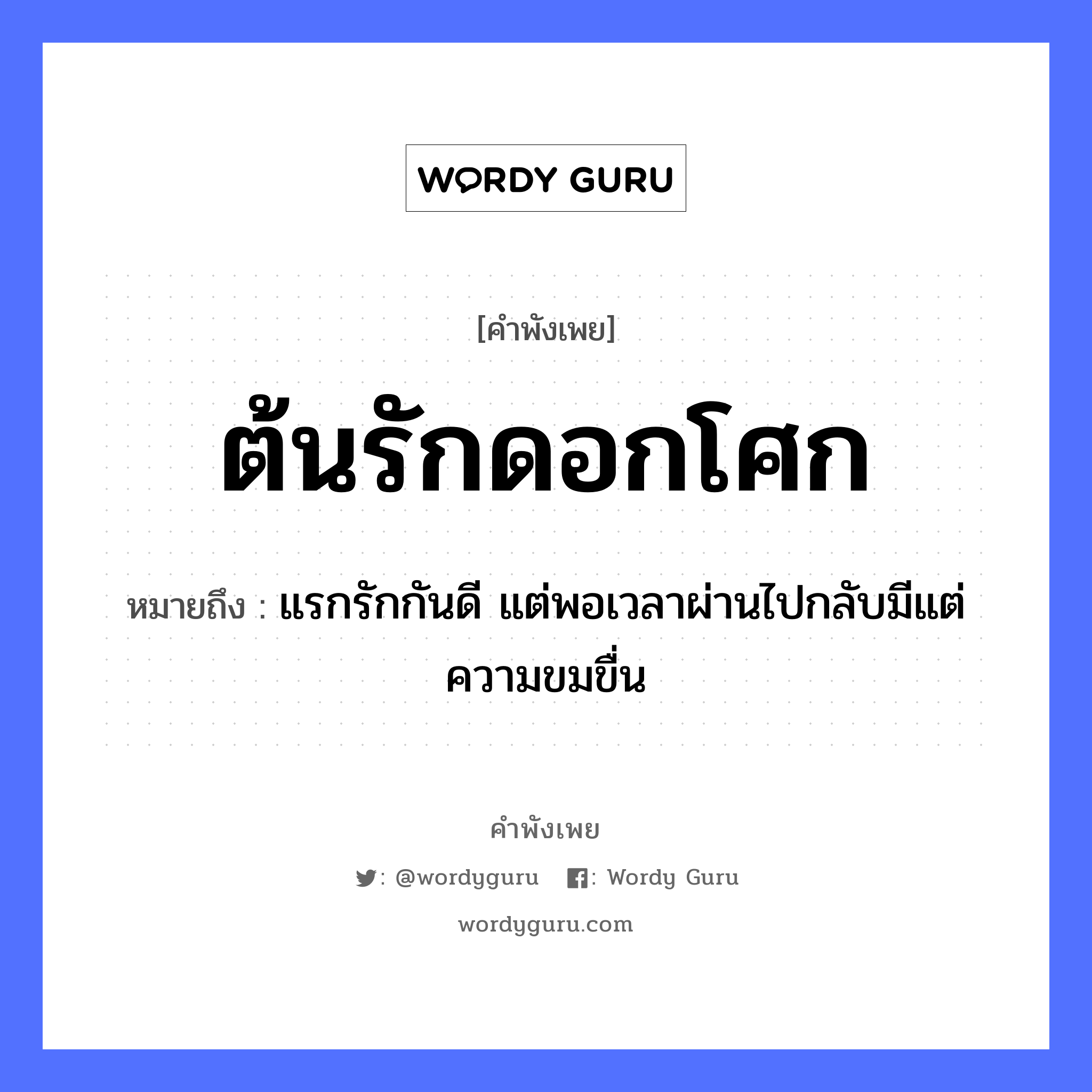 ต้นรักดอกโศก ความหมายคือ?, คำพังเพย ต้นรักดอกโศก หมายถึง แรกรักกันดี แต่พอเวลาผ่านไปกลับมีแต่ความขมขื่น คำกริยา รัก