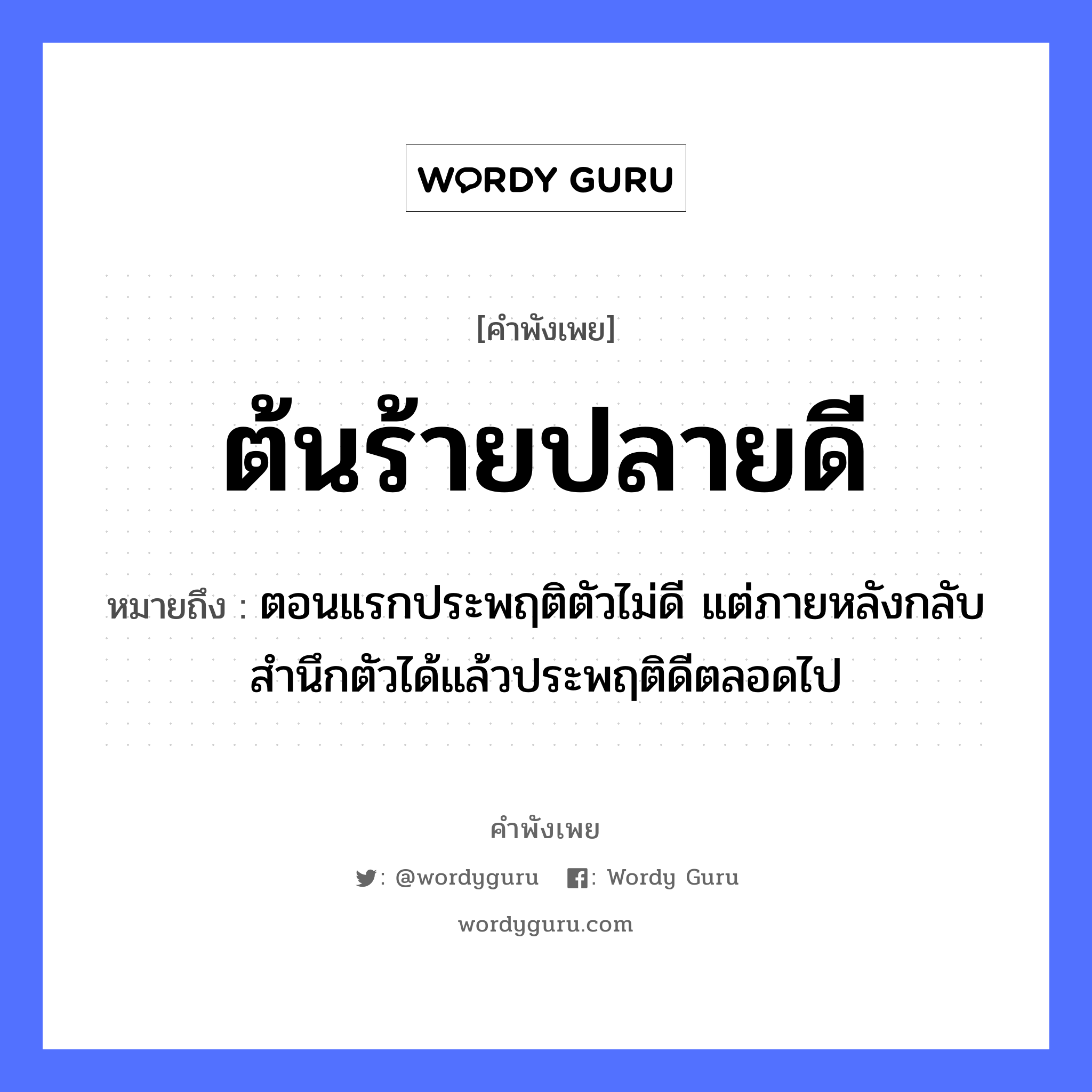 สำนวนไทย: ต้นร้าย ปลายดี หมายถึง?, หมายถึง ตอนแรกประพฤติตัวไม่ดี แต่ภายหลังกลับสำนึกตัวได้แล้วประพฤติดีตลอดไป อวัยวะ ตัว