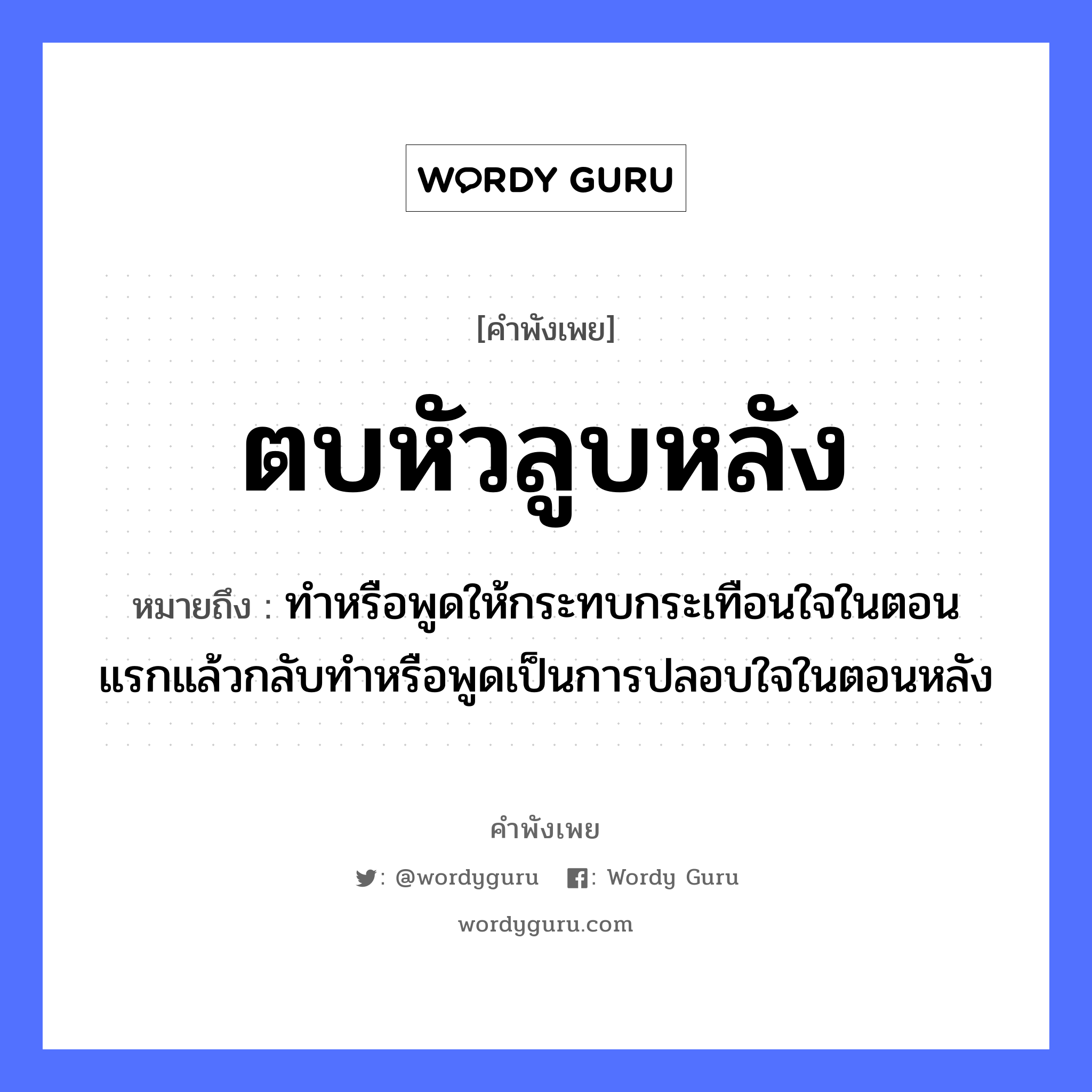 คำพังเพย: ตบหัวลูบหลัง หมายถึงอะไร?, หมายถึง ทำหรือพูดให้กระทบกระเทือนใจในตอนแรกแล้วกลับทำหรือพูดเป็นการปลอบใจในตอนหลัง อวัยวะ ใจ คำกริยา ตบ