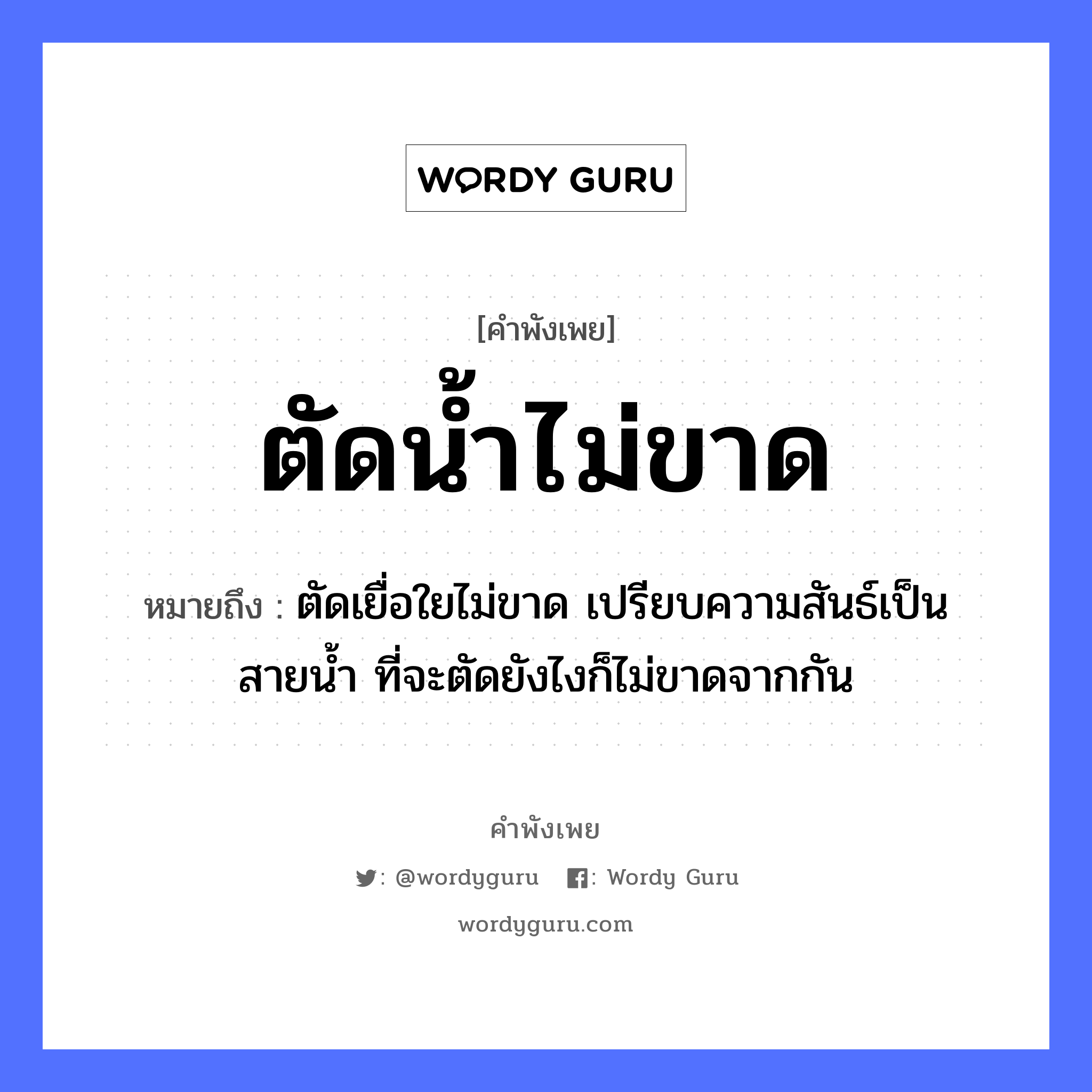 ตัดน้ำไม่ขาด ความหมายคือ?, คำพังเพย ตัดน้ำไม่ขาด หมายถึง ตัดเยื่อใยไม่ขาด เปรียบความสันธ์เป็นสายน้ำ ที่จะตัดยังไงก็ไม่ขาดจากกัน ธรรมชาติ น้ำ