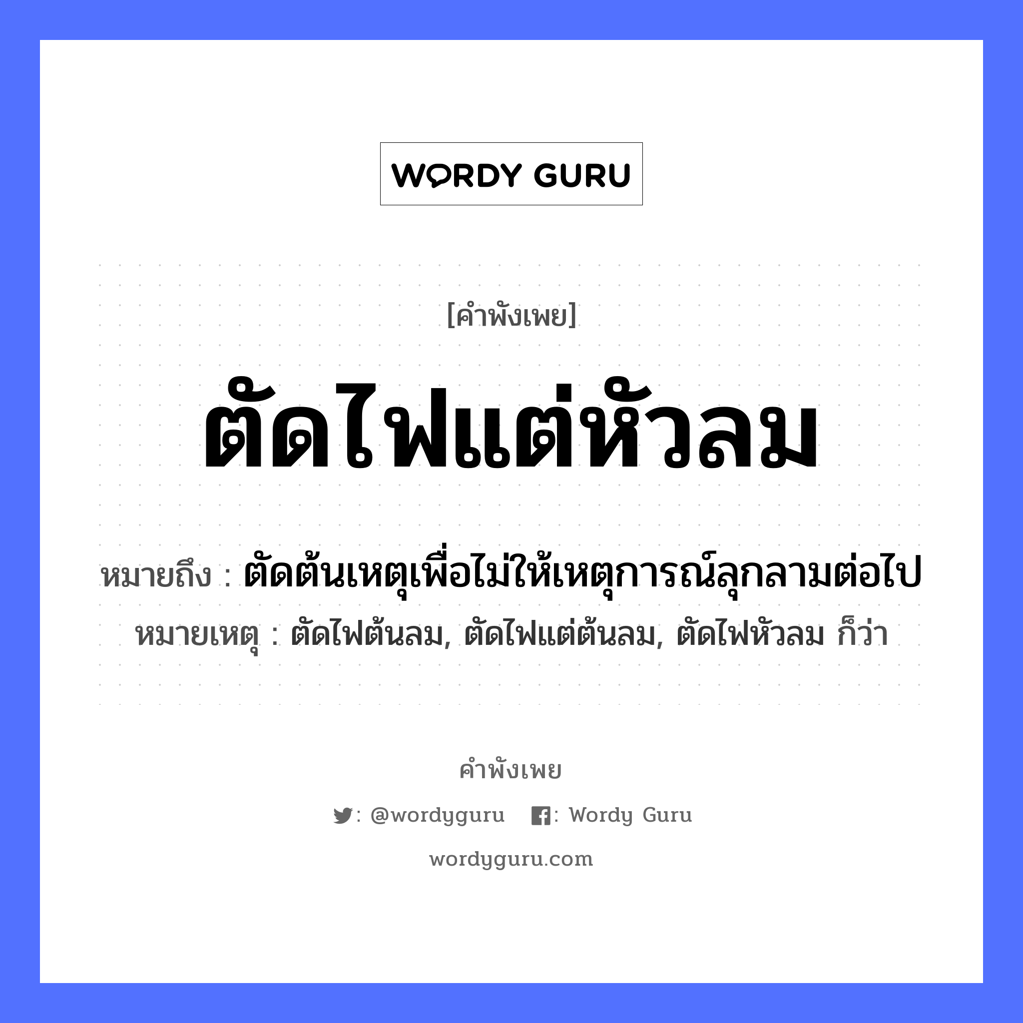 ตัดไฟแต่หัวลม ความหมายคือ?, คำพังเพย ตัดไฟแต่หัวลม หมายถึง ตัดต้นเหตุเพื่อไม่ให้เหตุการณ์ลุกลามต่อไป หมายเหตุ ตัดไฟต้นลม, ตัดไฟแต่ต้นลม, ตัดไฟหัวลม ก็ว่า ธรรมชาติ ไฟ, ลม