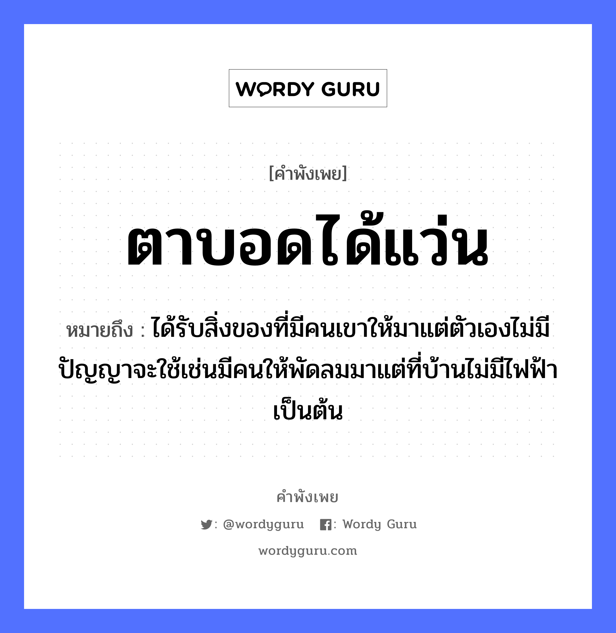 ตาบอดได้แว่น ความหมายคือ?, คำพังเพย ตาบอดได้แว่น หมายถึง ได้รับสิ่งของที่มีคนเขาให้มาแต่ตัวเองไม่มีปัญญาจะใช้เช่นมีคนให้พัดลมมาแต่ที่บ้านไม่มีไฟฟ้าเป็นต้น อวัยวะ ตา, ตัว ธรรมชาติ ลม, ไฟ, ฟ้า คำนาม คน