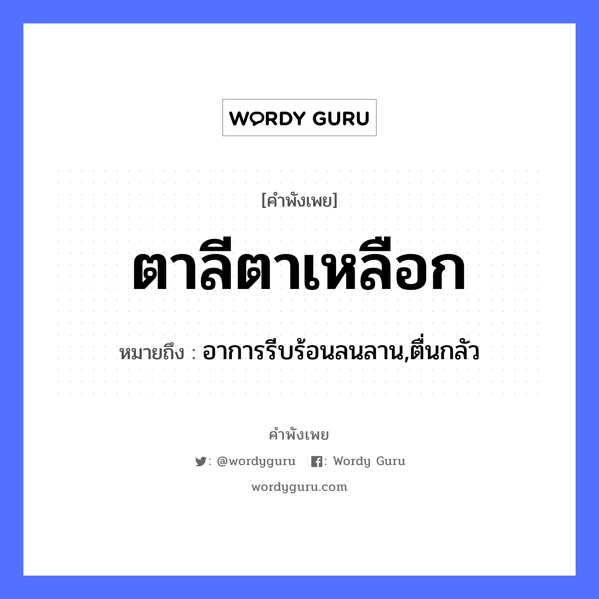 คำพังเพย: ตาลีตาเหลือก หมายถึงอะไร?, หมายถึง อาการรีบร้อนลนลาน,ตื่นกลัว อวัยวะ ตา