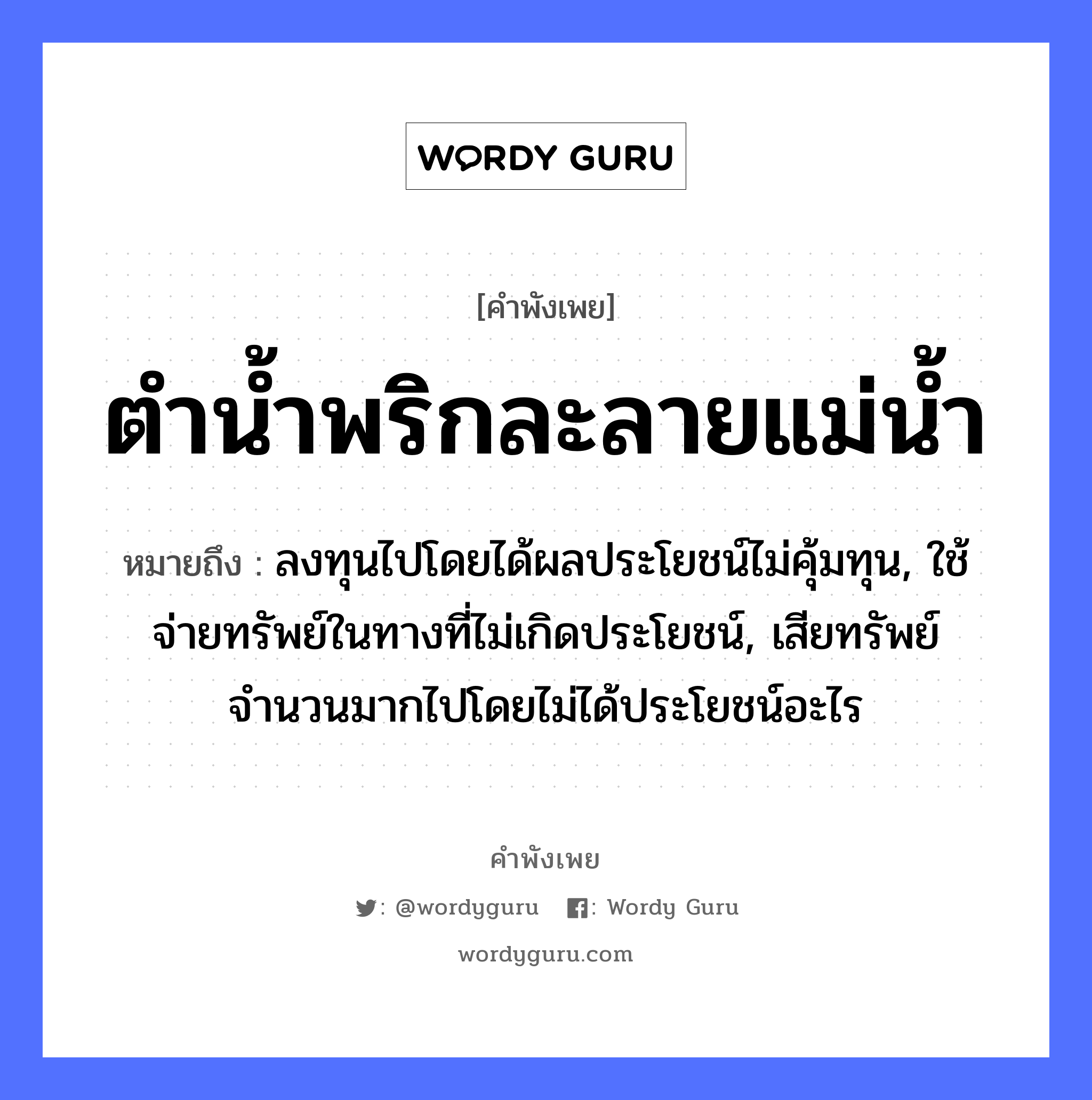 สำนวนไทย: ตำน้ำพริกละลายแม่น้ำ หมายถึง?, สํานวนไทย ตำน้ำพริกละลายแม่น้ำ หมายถึง ลงทุนไปโดยได้ผลประโยชน์ไม่คุ้มทุน, ใช้จ่ายทรัพย์ในทางที่ไม่เกิดประโยชน์, เสียทรัพย์จำนวนมากไปโดยไม่ได้ประโยชน์อะไร อาหาร พริก คำกริยา ตำ ครอบครัว แม่ ธรรมชาติ น้ำ