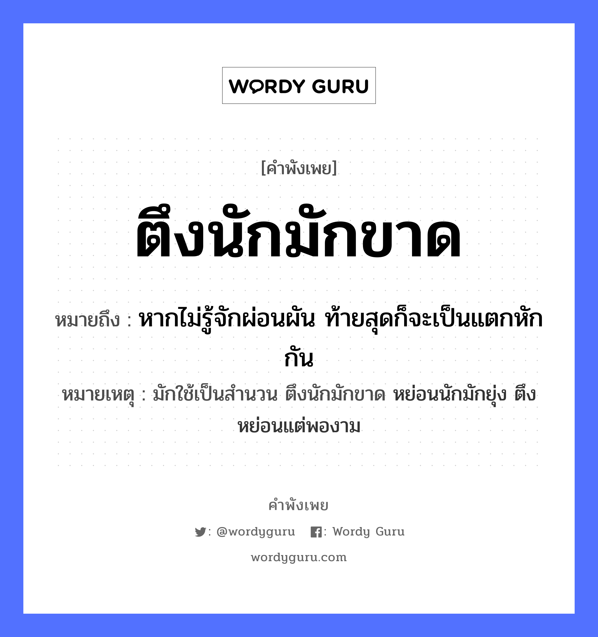 คำพังเพย: ตึงนักมักขาด หมายถึงอะไร?, หมายถึง หากไม่รู้จักผ่อนผัน ท้ายสุดก็จะเป็นแตกหักกัน หมายเหตุ มักใช้เป็นสำนวน ตึงนักมักขาด หย่อนนักมักยุ่ง ตึงหย่อนแต่พองาม