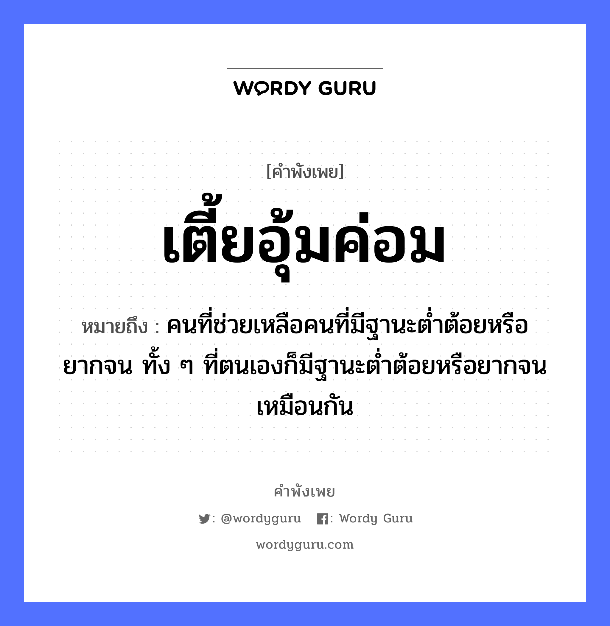 เตี้ยอุ้มค่อม ความหมายคือ?, คำพังเพย เตี้ยอุ้มค่อม หมายถึง คนที่ช่วยเหลือคนที่มีฐานะตํ่าต้อยหรือยากจน ทั้ง ๆ ที่ตนเองก็มีฐานะตํ่าต้อยหรือยากจนเหมือนกัน คำนาม คน