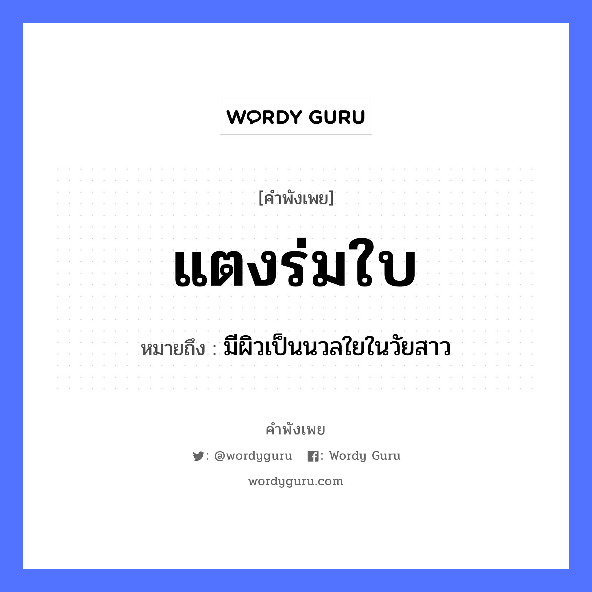 แตงร่มใบ ความหมายคือ?, คำพังเพย แตงร่มใบ หมายถึง มีผิวเป็นนวลใยในวัยสาว สิ่งของ ร่ม