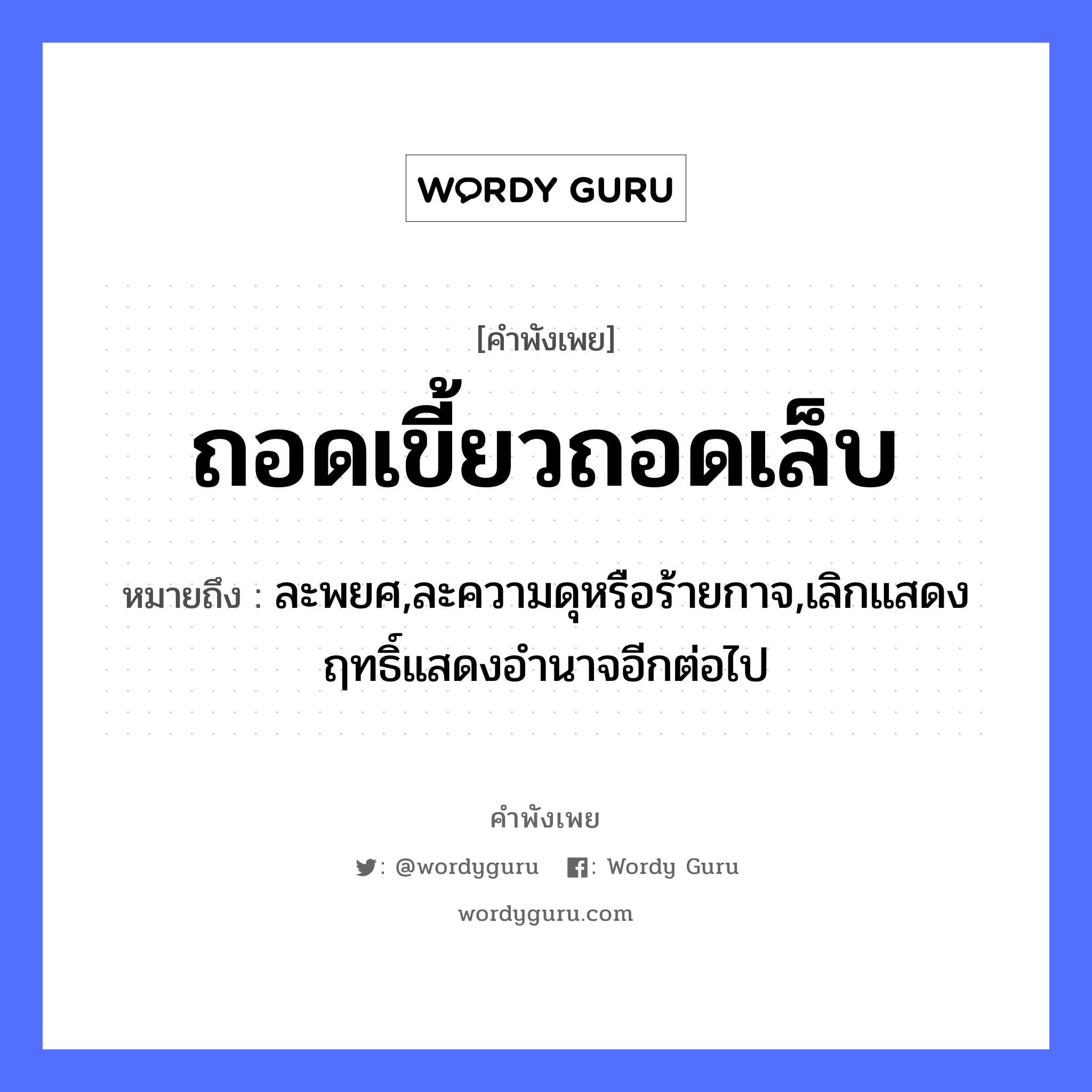 ถอดเขี้ยวถอดเล็บ ความหมายคืออะไร ใช้ยังไง, สํานวนสุภาษิต ถอดเขี้ยวถอดเล็บ หมายถึง ละพยศ,ละความดุหรือร้ายกาจ,เลิกแสดงฤทธิ์แสดงอำนาจอีกต่อไป