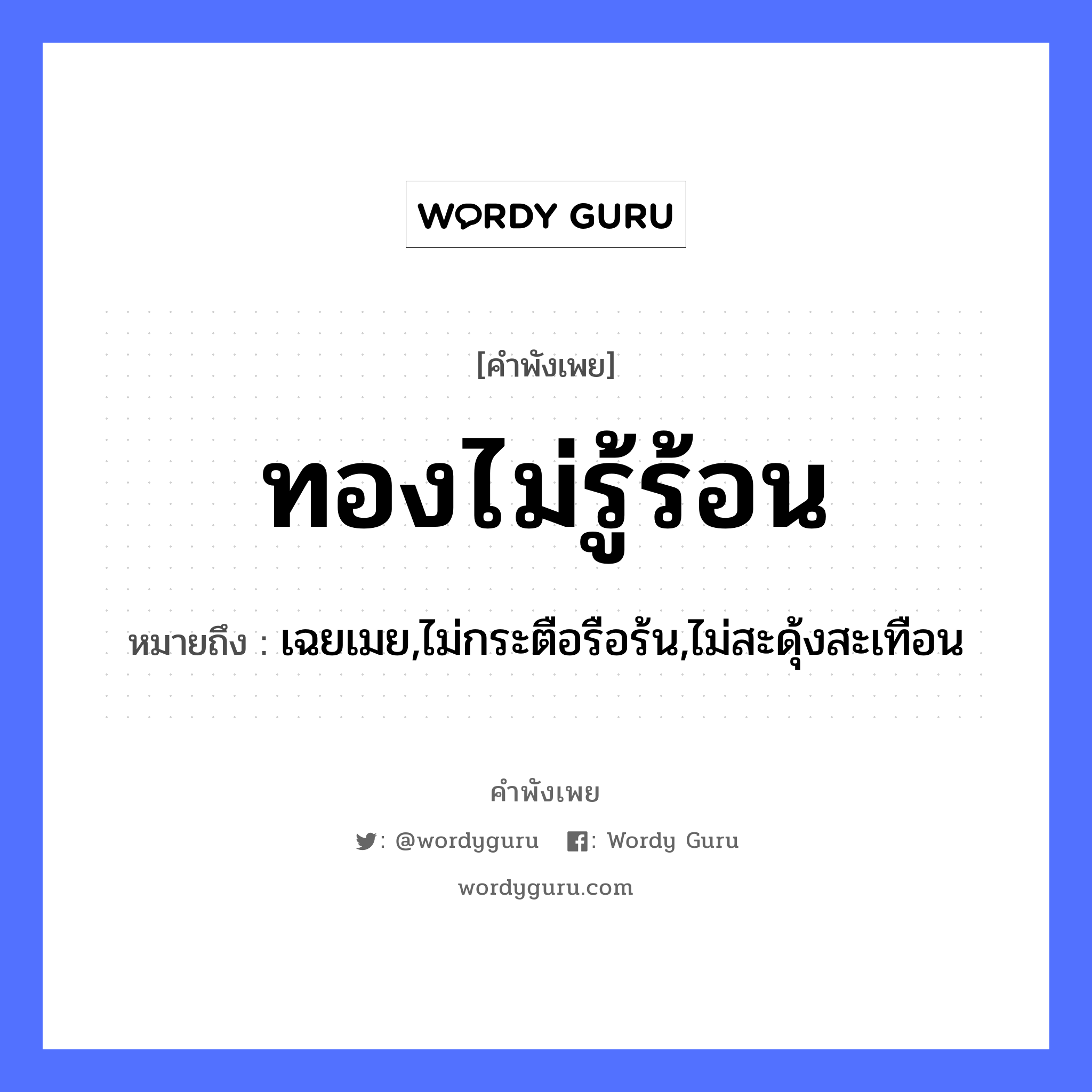 สำนวนไทย: ทองไม่รู้ร้อน หมายถึง?, หมายถึง เฉยเมย,ไม่กระตือรือร้น,ไม่สะดุ้งสะเทือน ธรรมชาติ ทอง