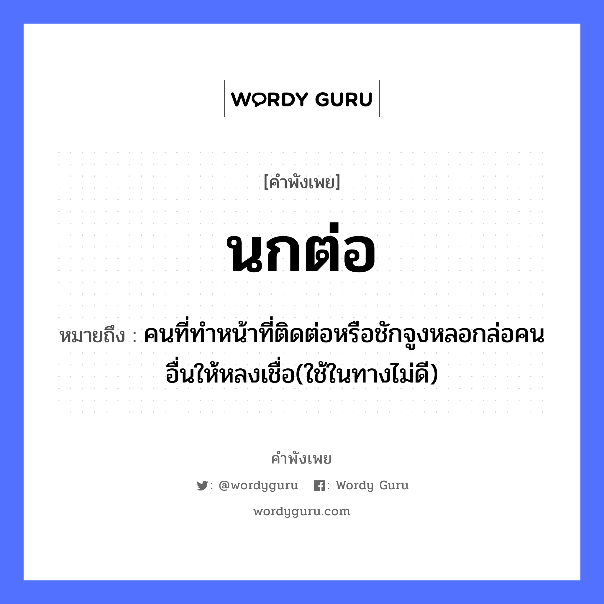 คำพังเพย: นกต่อ หมายถึงอะไร?, หมายถึง คนที่ทำหน้าที่ติดต่อหรือชักจูงหลอกล่อคนอื่นให้หลงเชื่อ(ใช้ในทางไม่ดี) คำนาม คน สัตว์ นก อวัยวะ หน้า คำกริยา ชัก