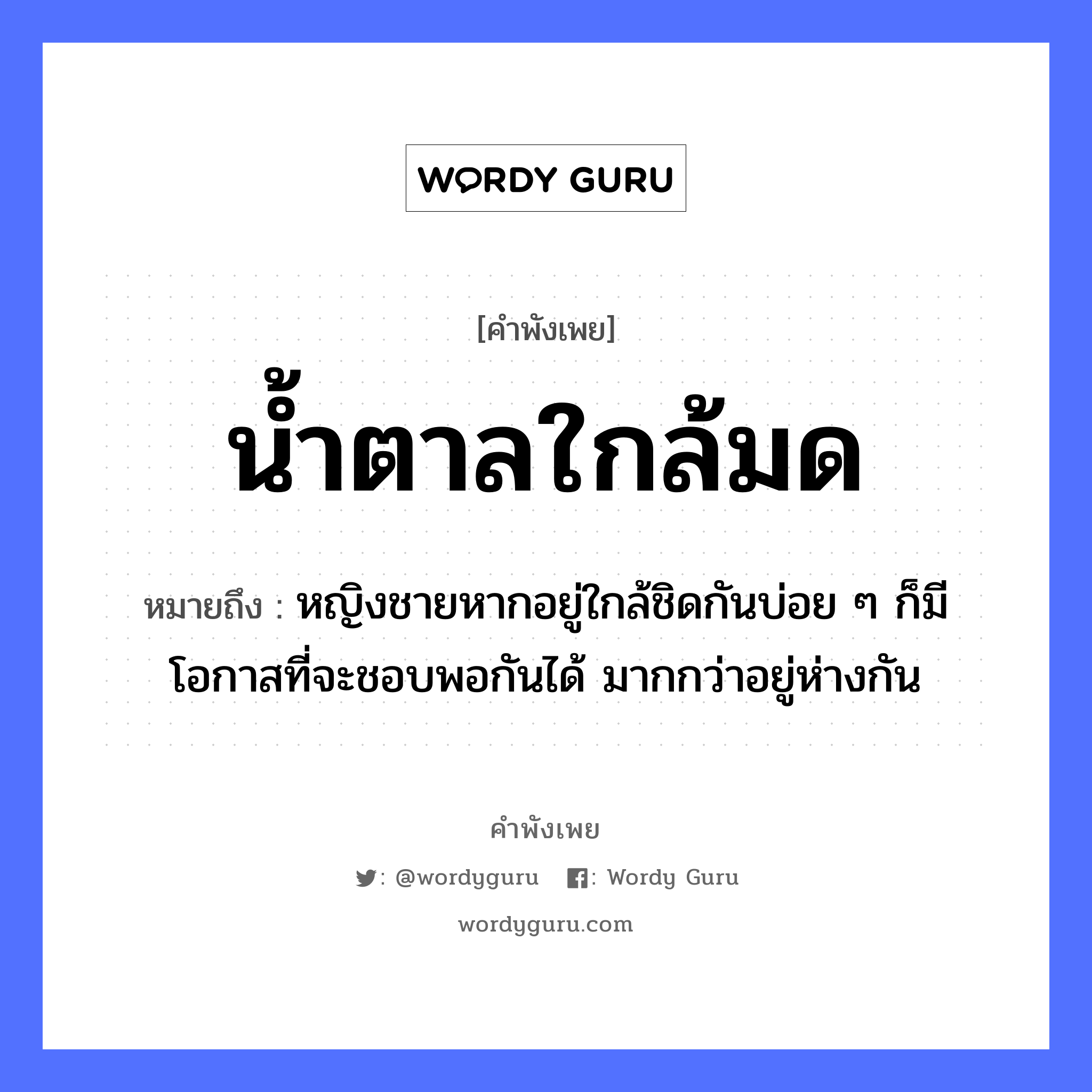 น้ำตาลใกล้มด ความหมายคือ?, คำพังเพย น้ำตาลใกล้มด หมายถึง หญิงชายหากอยู่ใกล้ชิดกันบ่อย ๆ ก็มีโอกาสที่จะชอบพอกันได้ มากกว่าอยู่ห่างกัน คำนาม หญิง, ชาย ธรรมชาติ น้ำ