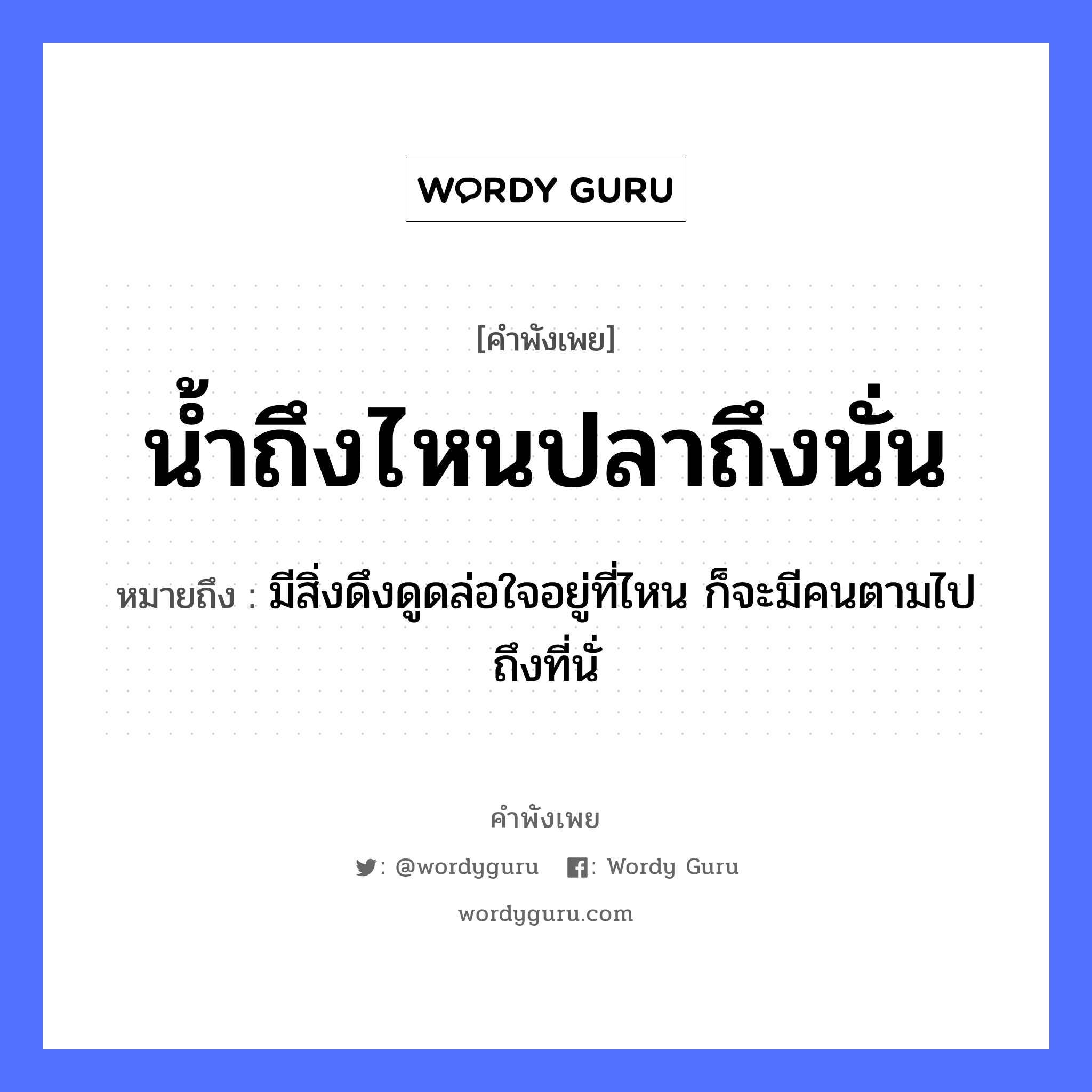 น้ำถึงไหนปลาถึงนั่น ความหมายคือ?, คำพังเพย น้ำถึงไหนปลาถึงนั่น หมายถึง มีสิ่งดึงดูดล่อใจอยู่ที่ไหน ก็จะมีคนตามไปถึงที่นั่ ธรรมชาติ น้ำ คำนาม คน สัตว์ ปลา อวัยวะ ใจ