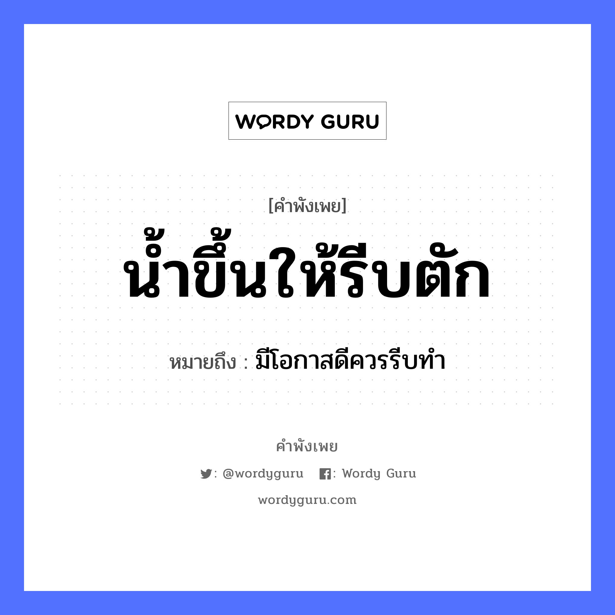 นํ้าขึ้นให้รีบตัก ความหมายคือ?, คำพังเพย นํ้าขึ้นให้รีบตัก หมายถึง มีโอกาสดีควรรีบทํา