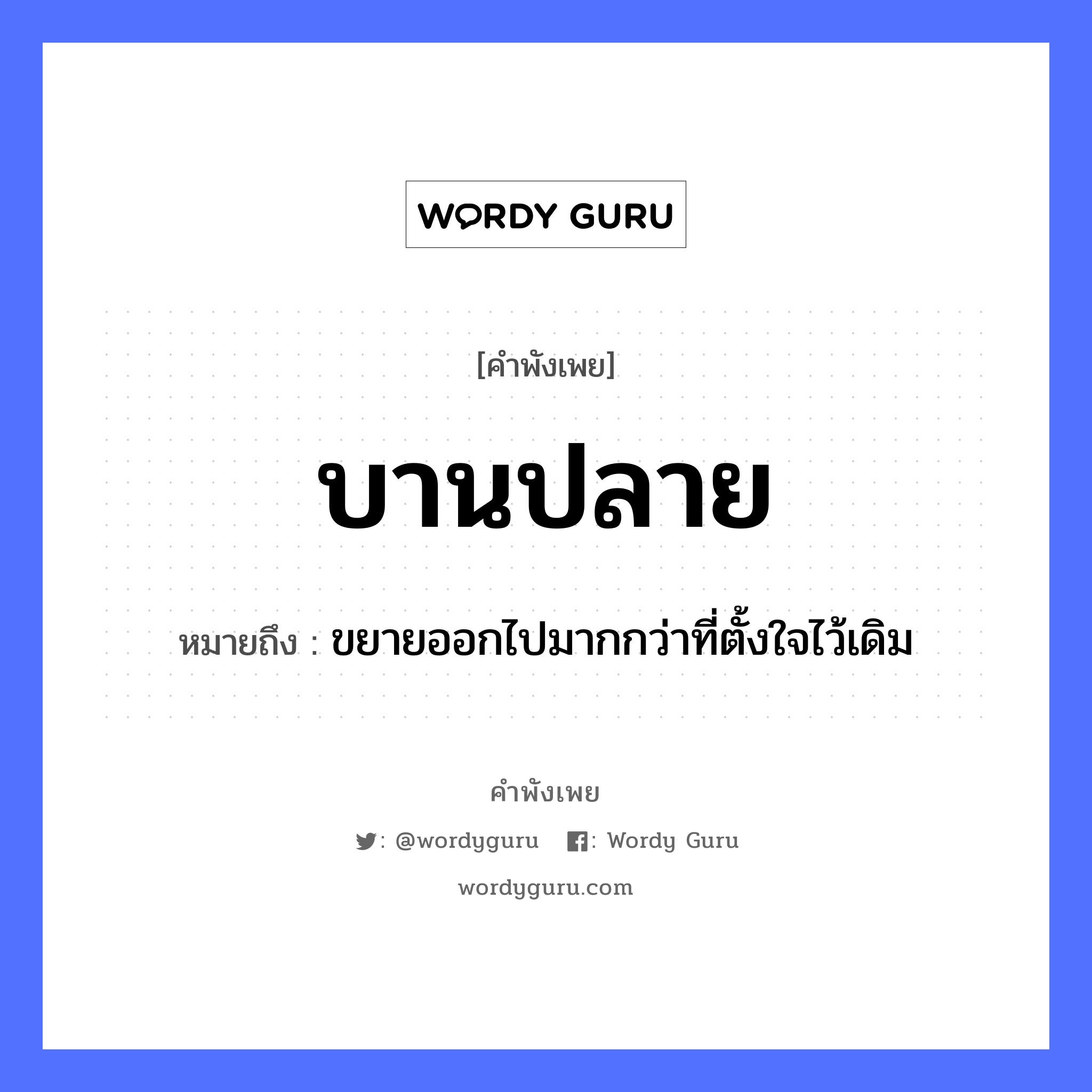 สำนวนไทย: บานปลาย หมายถึง?, หมายถึง ขยายออกไปมากกว่าที่ตั้งใจไว้เดิม อวัยวะ ใจ