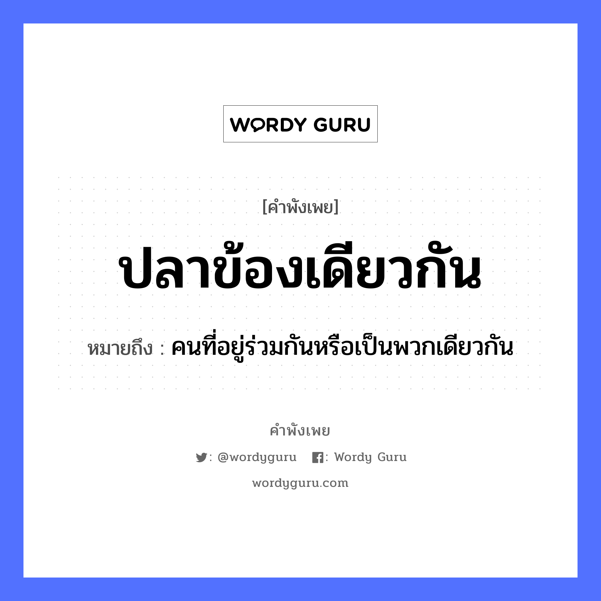 คำพังเพย: ปลาข้องเดียวกัน หมายถึงอะไร?, หมายถึง คนที่อยู่ร่วมกันหรือเป็นพวกเดียวกัน คำนาม คน สัตว์ ปลา