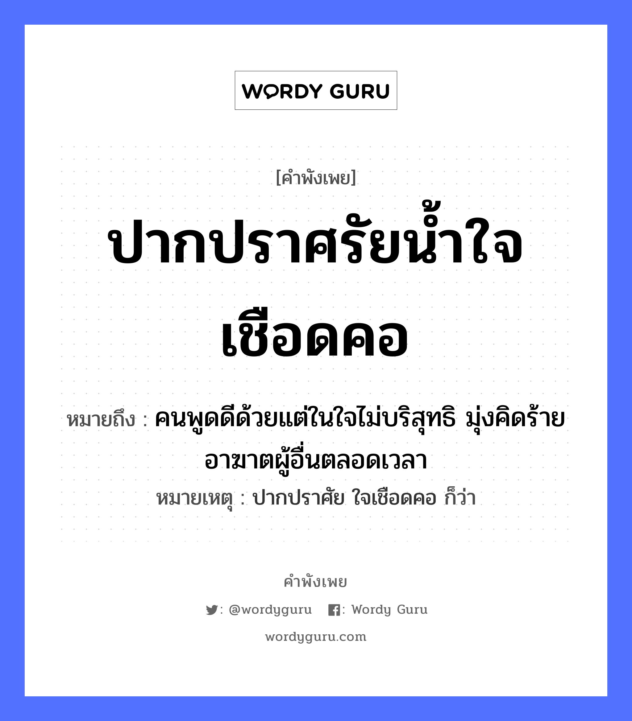 ปากปราศรัยน้ำใจเชือดคอ ความหมายคือ?, คำพังเพย ปากปราศรัยน้ำใจเชือดคอ หมายถึง คนพูดดีด้วยแต่ในใจไม่บริสุทธิ มุ่งคิดร้ายอาฆาตผู้อื่นตลอดเวลา หมายเหตุ ปากปราศัย ใจเชือดคอ ก็ว่า คำนาม คน อวัยวะ ปาก, คอ, ใจ ธรรมชาติ น้ำ