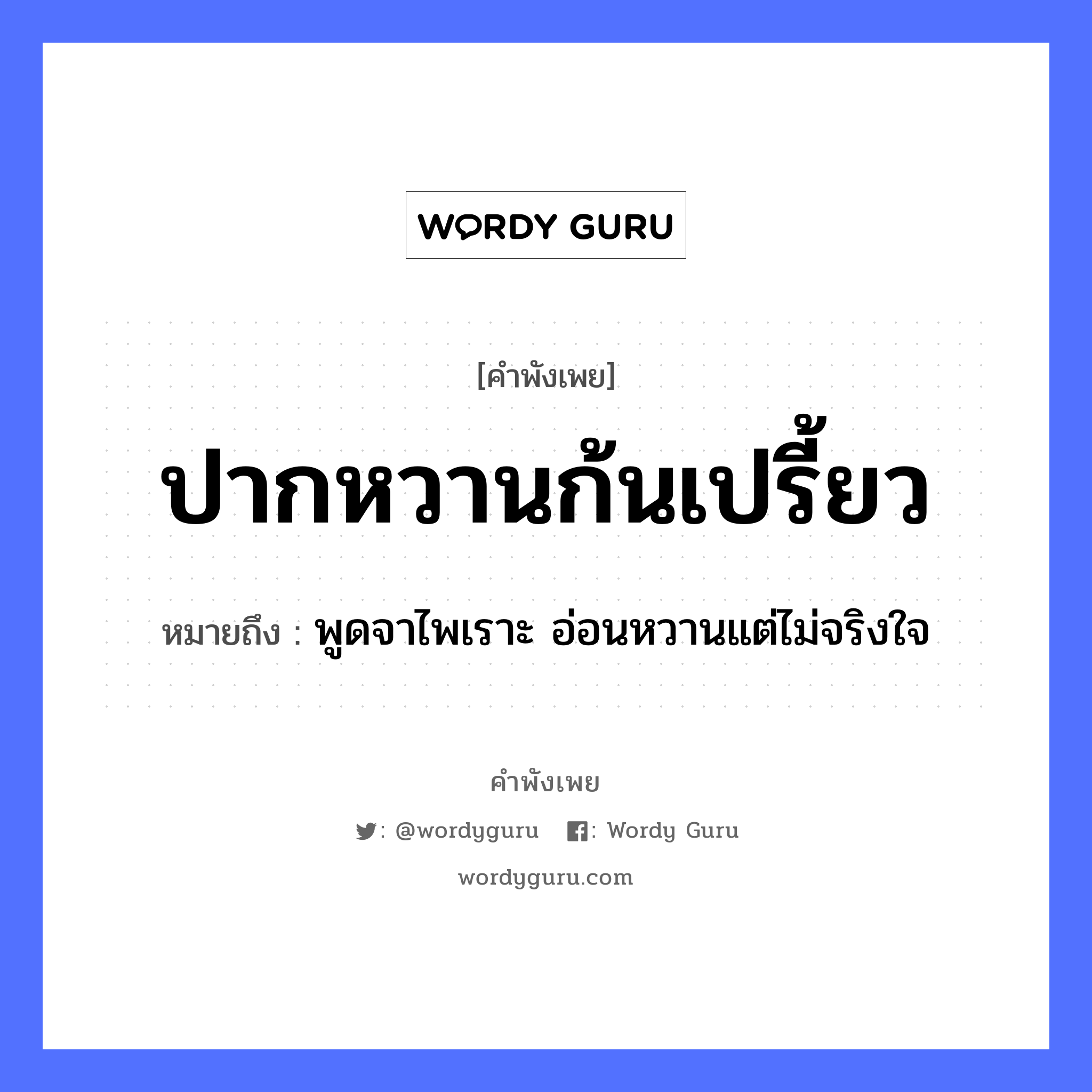 ปากหวานก้นเปรี้ยว ความหมายคือ?, คำพังเพย ปากหวานก้นเปรี้ยว หมายถึง พูดจาไพเราะ อ่อนหวานแต่ไม่จริงใจ อวัยวะ ปาก, ก้น, ใจ