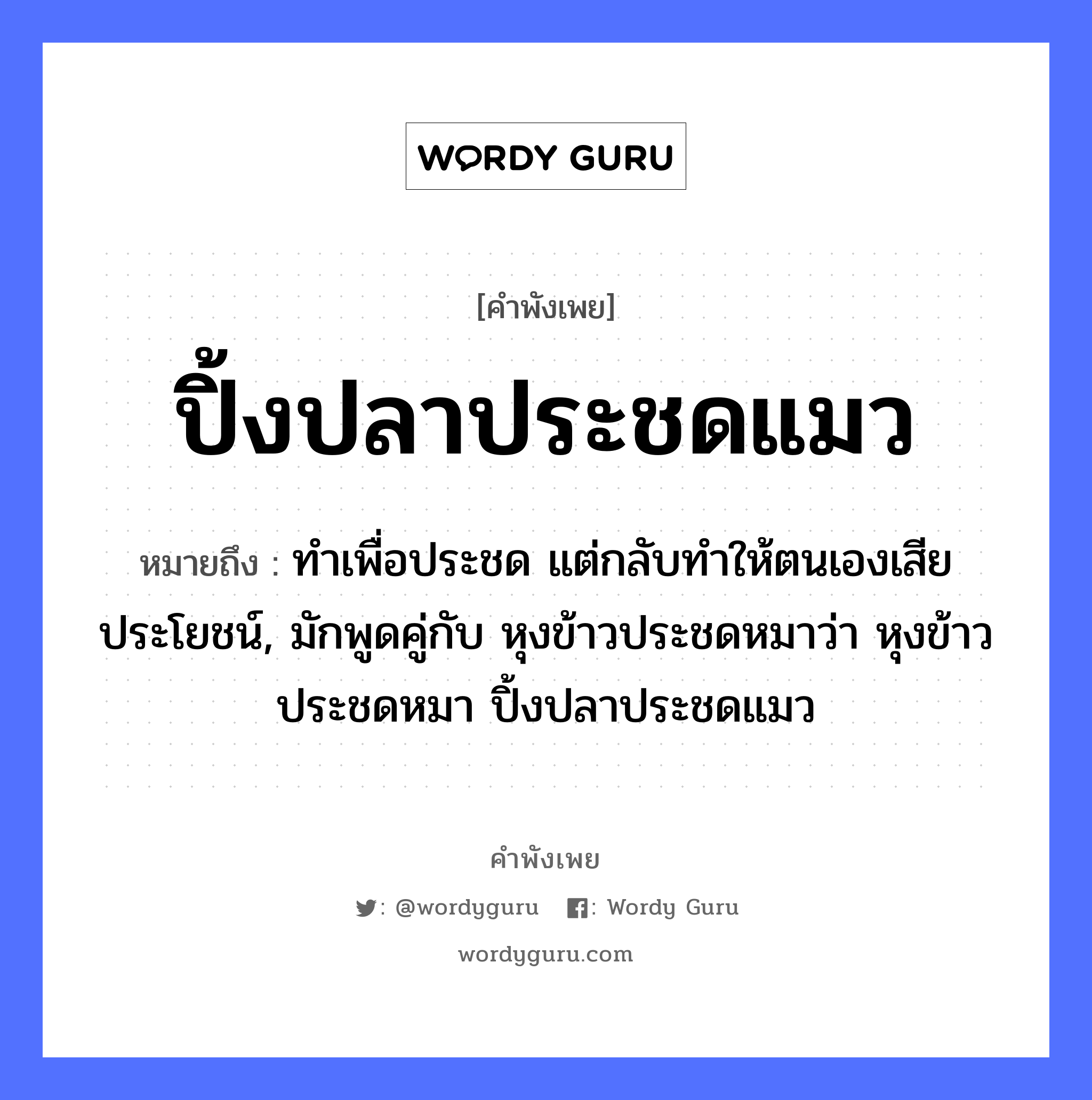 ปิ้งปลาประชดแมว ความหมายคือ?, คำพังเพย ปิ้งปลาประชดแมว หมายถึง ทำเพื่อประชด แต่กลับทำให้ตนเองเสียประโยชน์, มักพูดคู่กับ หุงข้าวประชดหมาว่า หุงข้าวประชดหมา ปิ้งปลาประชดแมว สัตว์ แมว, ปลา, หมา อาหาร ข้าว หมวด สัตว์