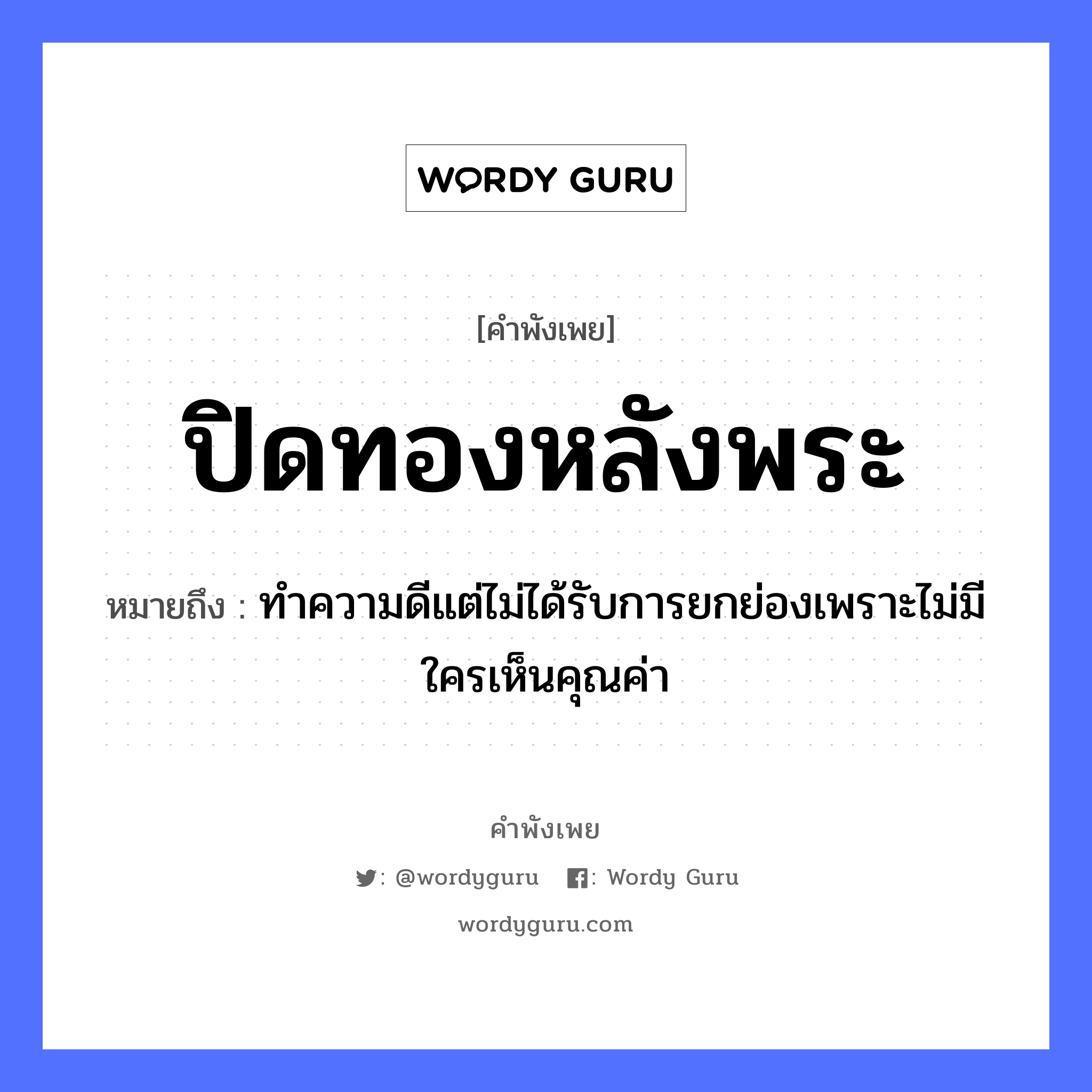 ปิดทองหลังพระ ความหมายคือ?, คำพังเพย ปิดทองหลังพระ หมายถึง ทำความดีแต่ไม่ได้รับการยกย่องเพราะไม่มีใครเห็นคุณค่า คำนาม พระ อาชีพ พระ ธรรมชาติ ทอง