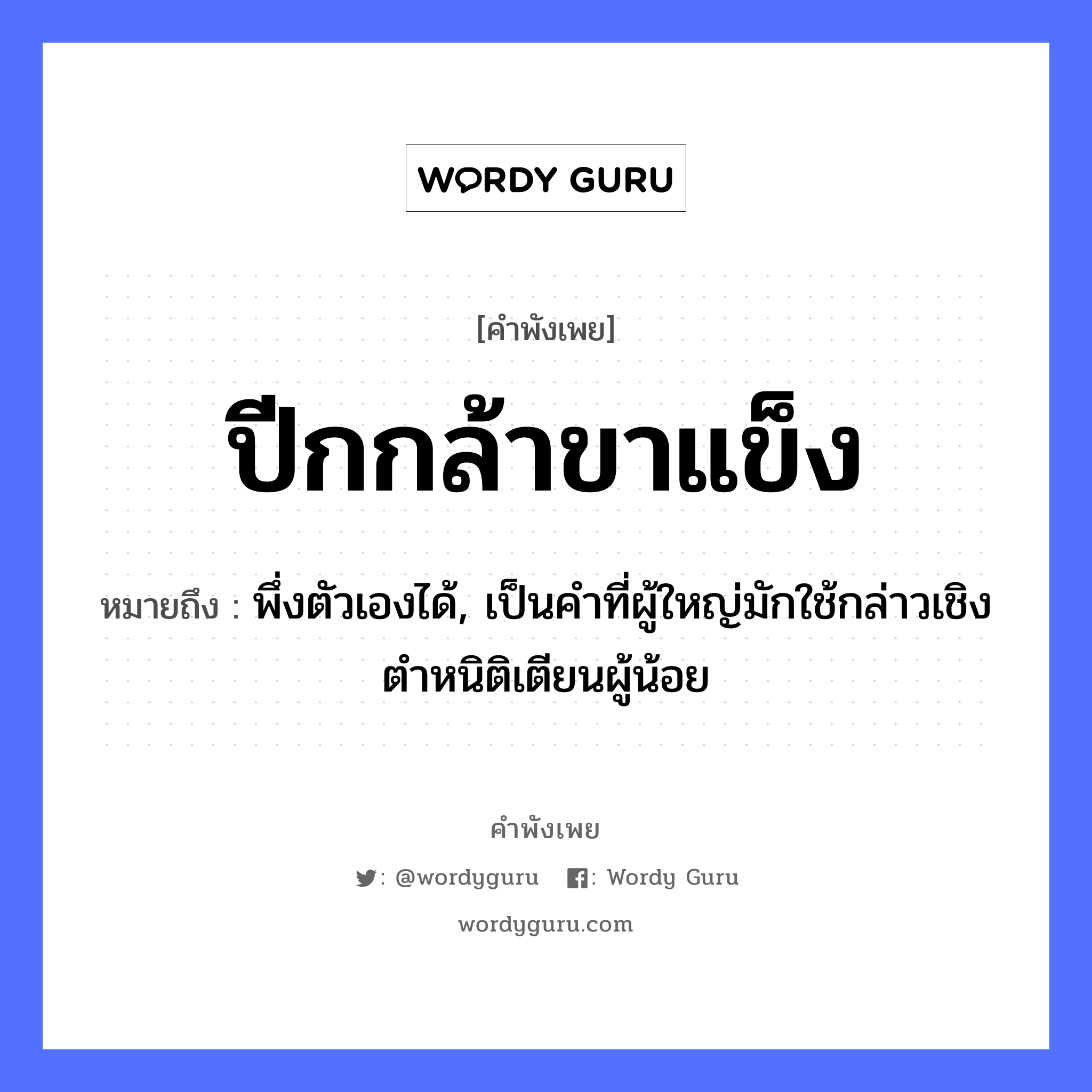 สำนวนไทย: ปีกกล้าขาแข็ง หมายถึง?, สํานวนไทย ปีกกล้าขาแข็ง หมายถึง พึ่งตัวเองได้, เป็นคำที่ผู้ใหญ่มักใช้กล่าวเชิงตำหนิติเตียนผู้น้อย อวัยวะ ขา, ตัว คำกริยา ตำ