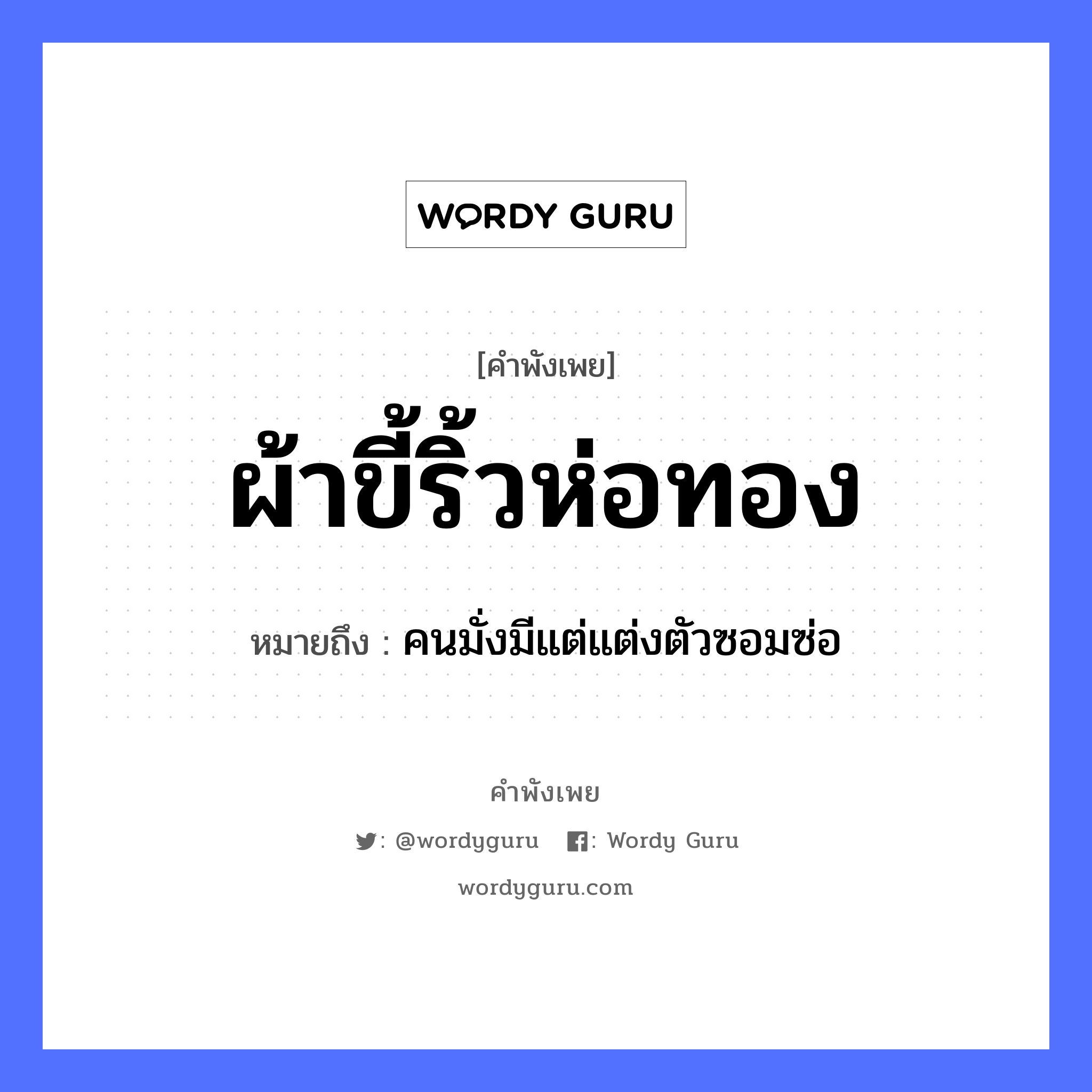 สำนวนไทย: ผ้าขี้ริ้วห่อทอง หมายถึง?, สํานวนไทย ผ้าขี้ริ้วห่อทอง หมายถึง คนมั่งมีแต่แต่งตัวซอมซ่อ อวัยวะ ตัว ธรรมชาติ ทอง คำนาม คน