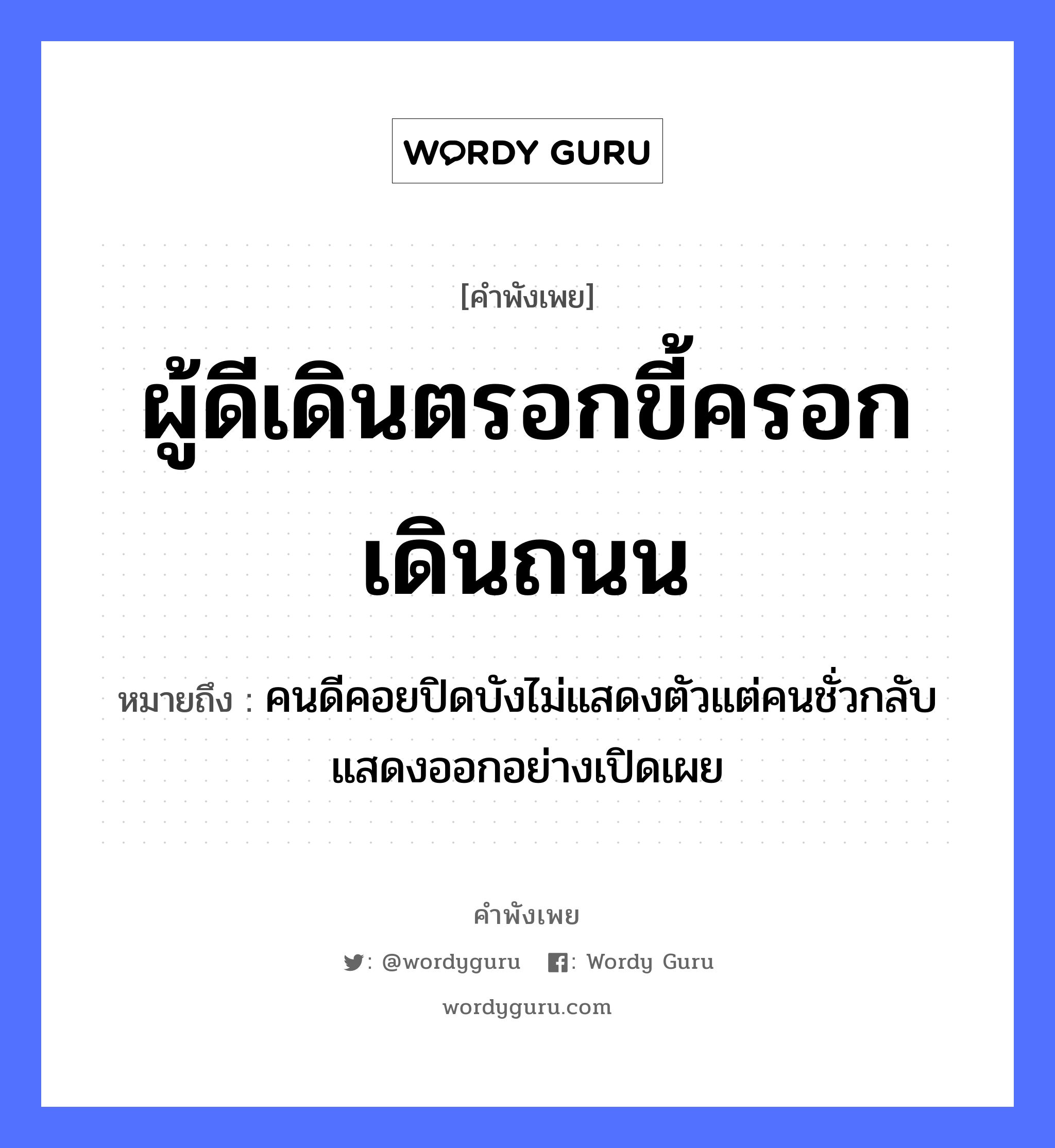 ผู้ดีเดินตรอกขี้ครอกเดินถนน ความหมายคือ?, คำพังเพย ผู้ดีเดินตรอกขี้ครอกเดินถนน หมายถึง คนดีคอยปิดบังไม่แสดงตัวแต่คนชั่วกลับแสดงออกอย่างเปิดเผย คำนาม คน อวัยวะ ตัว