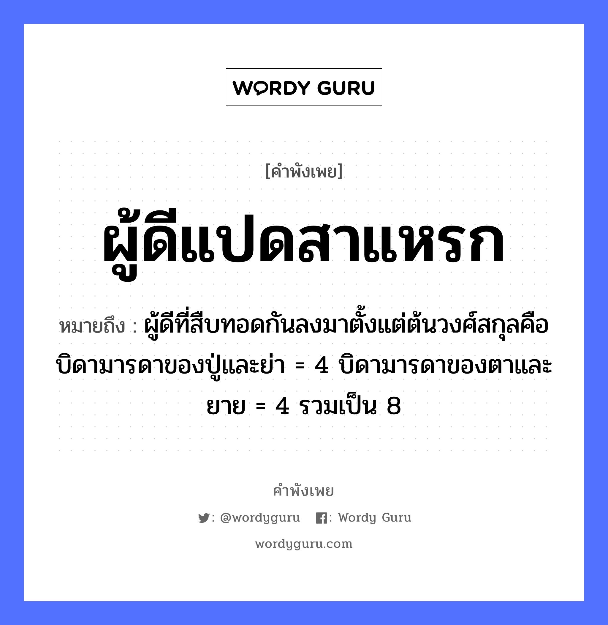 คำพังเพย: ผู้ดีแปดสาแหรก หมายถึงอะไร?, หมายถึง ผู้ดีที่สืบทอดกันลงมาตั้งแต่ต้นวงศ์สกุลคือบิดามารดาของปู่และย่า = 4 บิดามารดาของตาและยาย = 4 รวมเป็น 8 อวัยวะ ตา