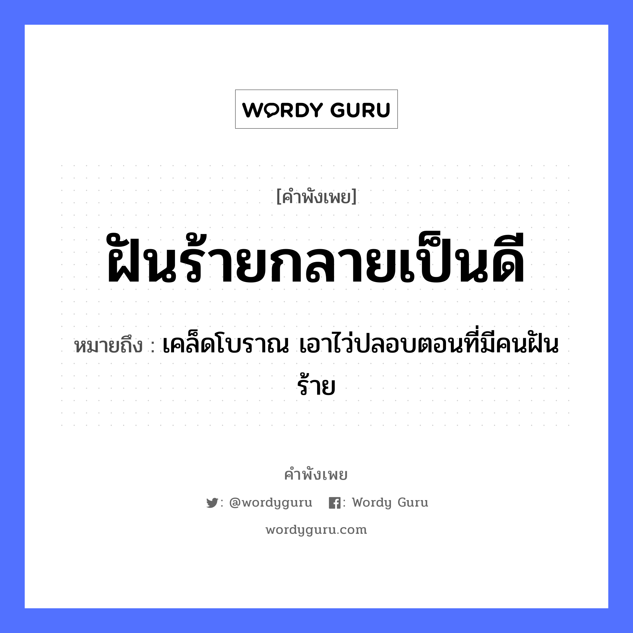 ฝันร้ายกลายเป็นดี ความหมายคือ?, คำพังเพย ฝันร้ายกลายเป็นดี หมายถึง เคล็ดโบราณ เอาไว่ปลอบตอนที่มีคนฝันร้าย คำนาม คน