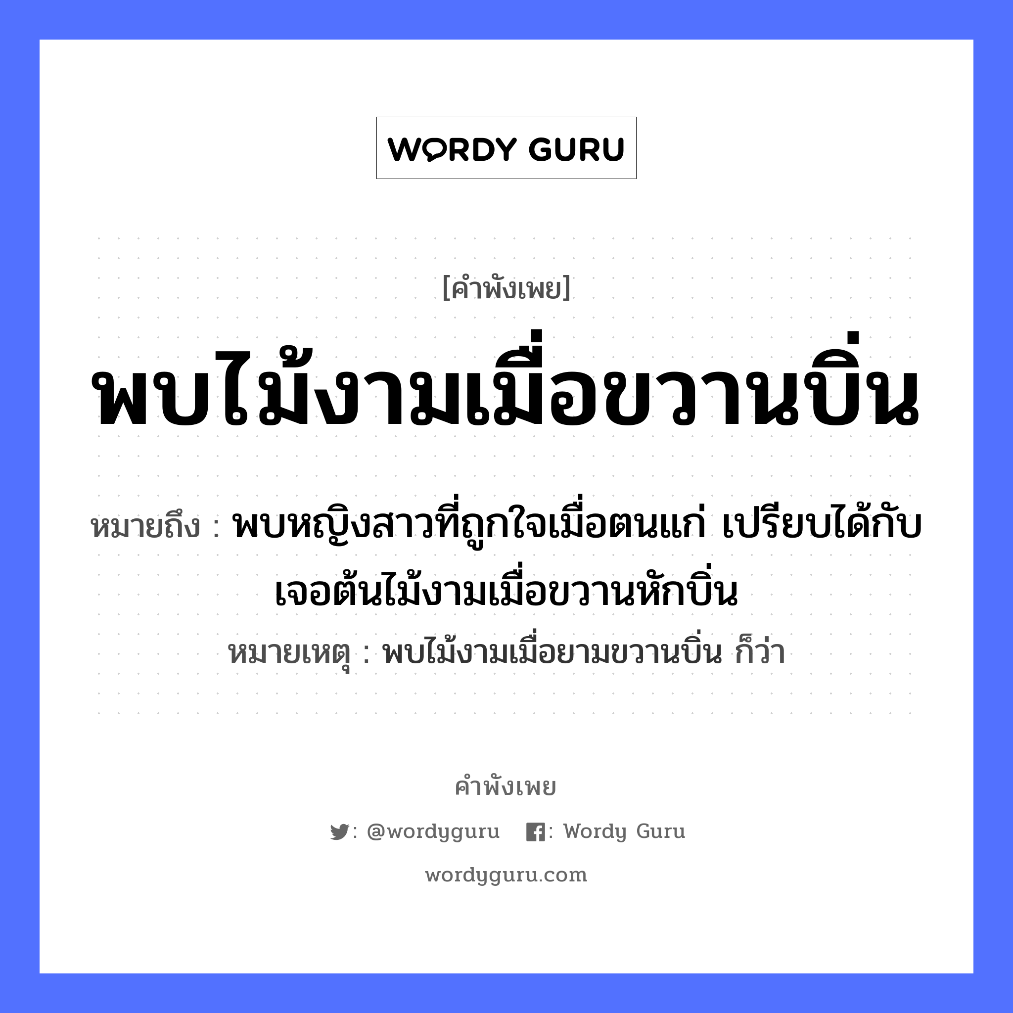 พบไม้งามเมื่อขวานบิ่น ความหมายคืออะไร ใช้ยังไง, สํานวนสุภาษิต พบไม้งามเมื่อขวานบิ่น หมายถึง พบหญิงสาวที่ถูกใจเมื่อตนแก่ เปรียบได้กับเจอต้นไม้งามเมื่อขวานหักบิ่น หมายเหตุ พบไม้งามเมื่อยามขวานบิ่น ก็ว่า คำนาม หญิง อวัยวะ ใจ ธรรมชาติ ไม้