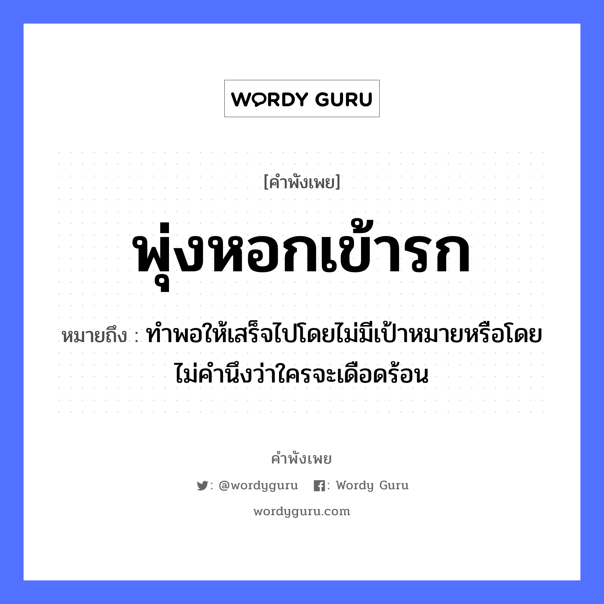 พุ่งหอกเข้ารก ความหมายคือ?, คำพังเพย พุ่งหอกเข้ารก หมายถึง ทำพอให้เสร็จไปโดยไม่มีเป้าหมายหรือโดยไม่คำนึงว่าใครจะเดือดร้อน