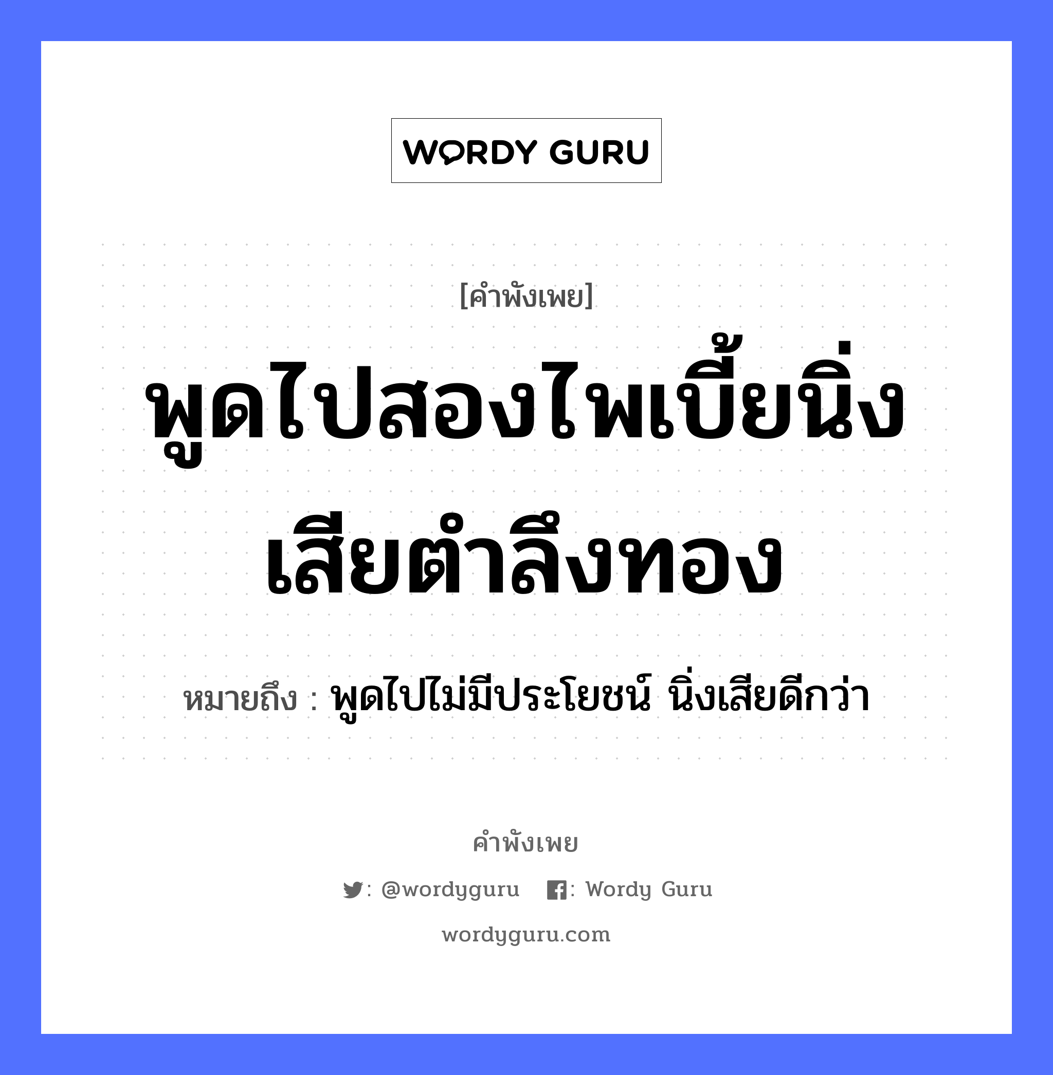 คำสุภาษิต: พูดไปสองไพเบี้ยนิ่งเสียตำลึงทอง หมายถึง?, หมายถึง พูดไปไม่มีประโยชน์ นิ่งเสียดีกว่า คำกริยา ตำ ธรรมชาติ ทอง