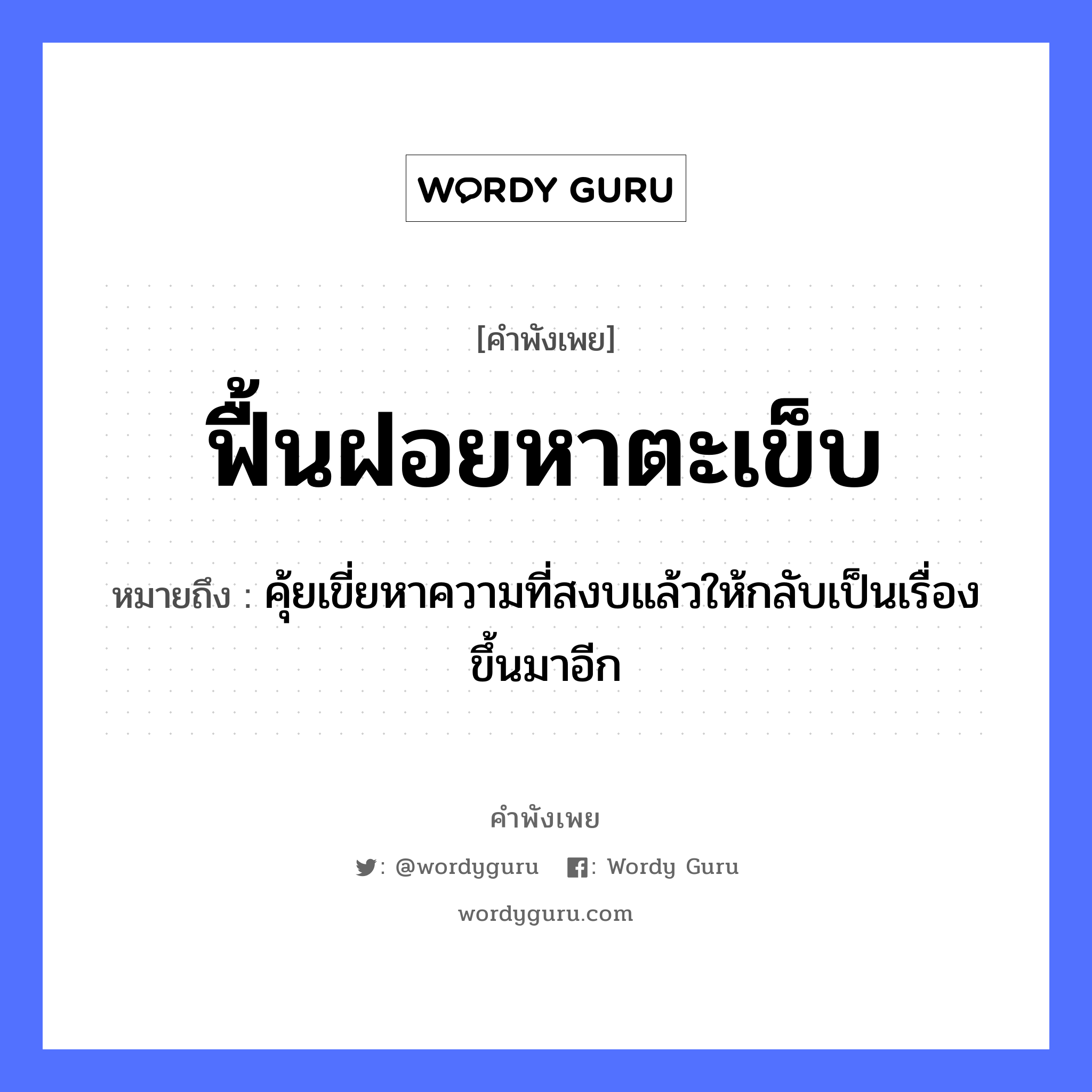 สำนวนไทย: ฟื้นฝอยหาตะเข็บ หมายถึง?, สํานวนไทย ฟื้นฝอยหาตะเข็บ หมายถึง คุ้ยเขี่ยหาความที่สงบแล้วให้กลับเป็นเรื่องขึ้นมาอีก