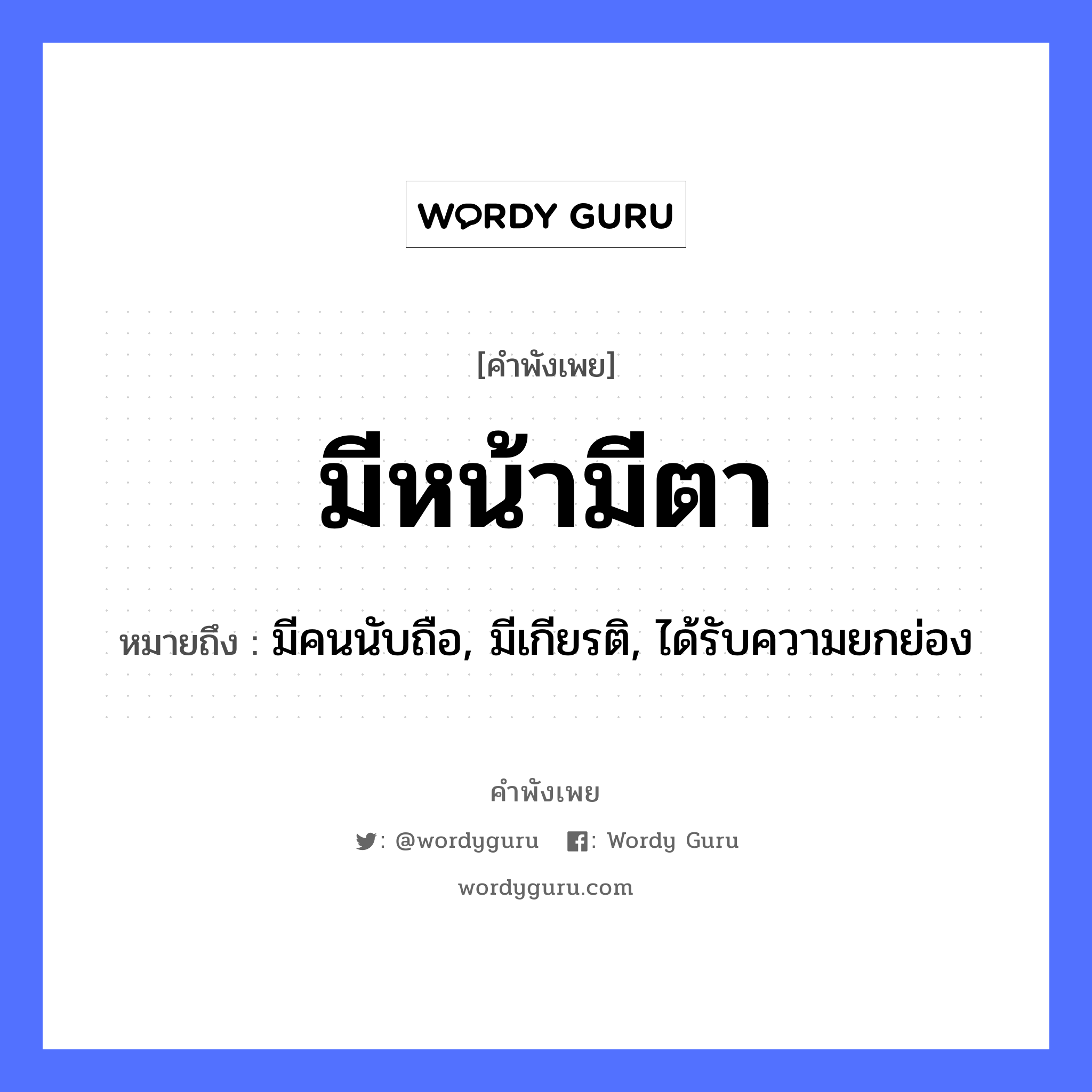 มีหน้ามีตา ความหมายคือ?, คำพังเพย มีหน้ามีตา หมายถึง มีคนนับถือ, มีเกียรติ, ได้รับความยกย่อง คำนาม คน อวัยวะ หน้า, ตา