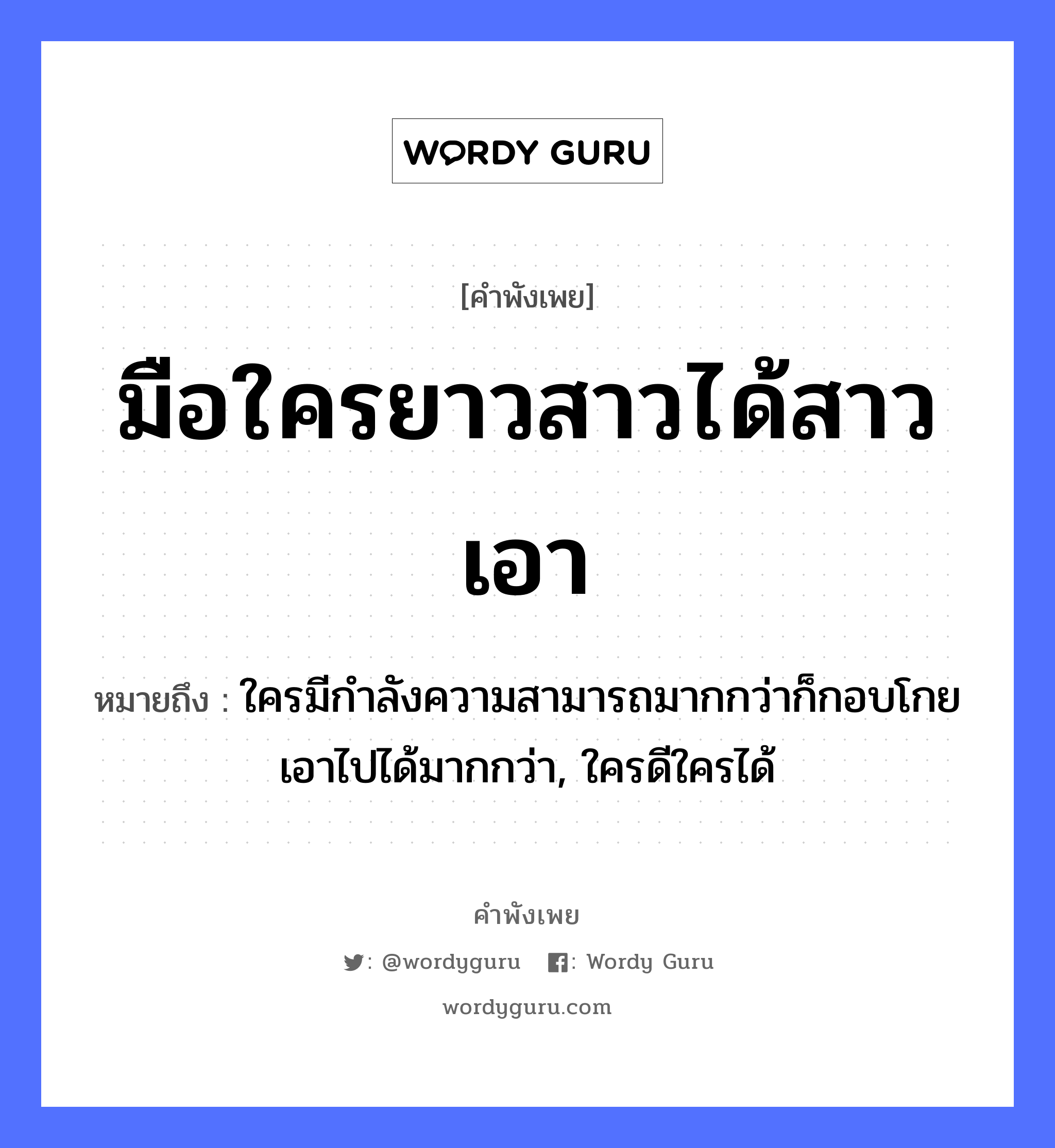 คำพังเพย: มือใครยาวสาวได้สาวเอา หมายถึงอะไร?, หมายถึง ใครมีกำลังความสามารถมากกว่าก็กอบโกยเอาไปได้มากกว่า, ใครดีใครได้ อวัยวะ มือ