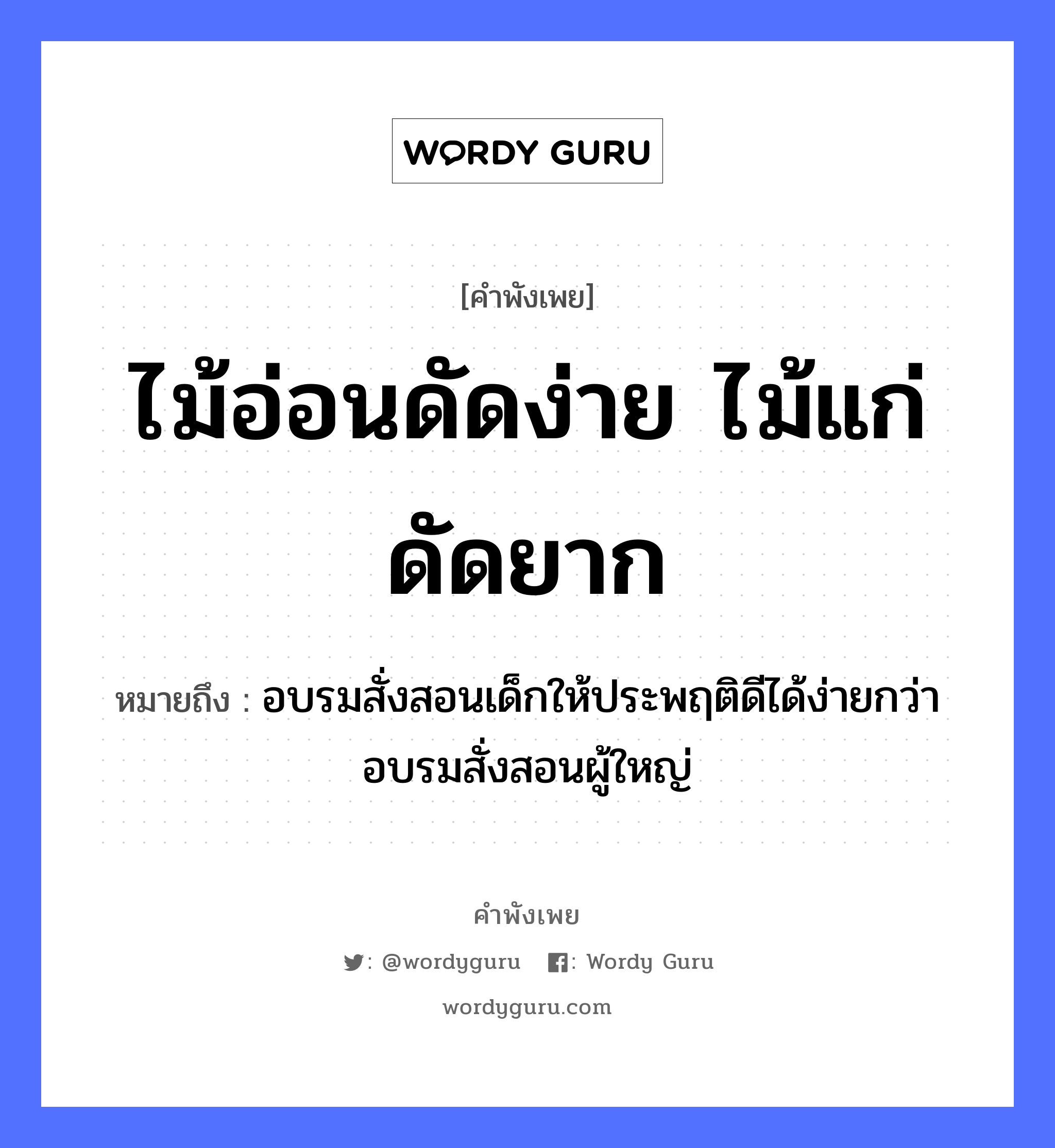 คำพังเพย: ไม้อ่อนดัดง่าย ไม้แก่ดัดยาก หมายถึงอะไร?, หมายถึง อบรมสั่งสอนเด็กให้ประพฤติดีได้ง่ายกว่าอบรมสั่งสอนผู้ใหญ่ ธรรมชาติ ไม้